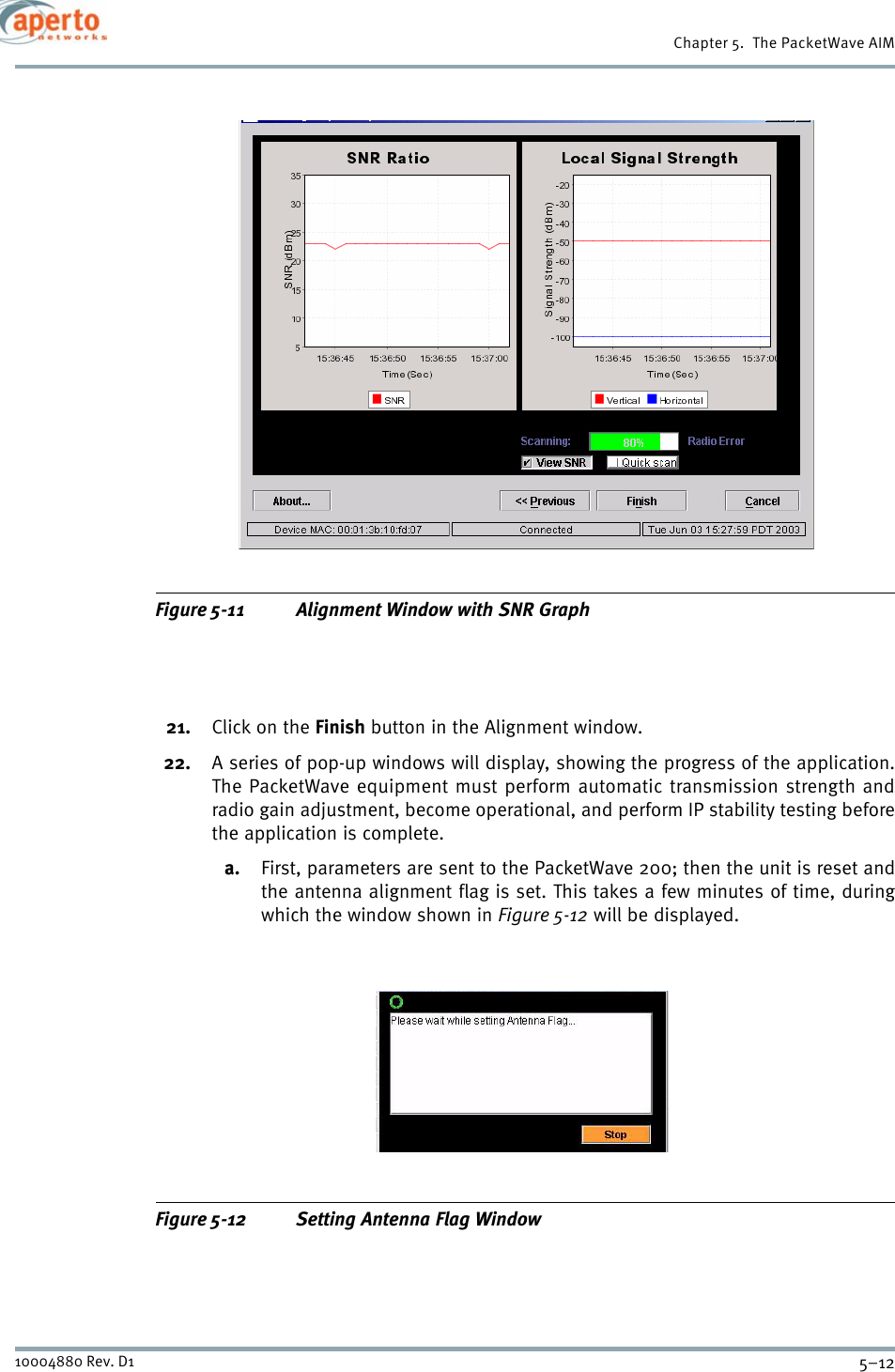 Chapter 5.  The PacketWave AIM5–1210004880 Rev. D1Figure 5-11 Alignment Window with SNR Graph21. Click on the Finish button in the Alignment window.22. A series of pop-up windows will display, showing the progress of the application.The PacketWave equipment must perform automatic transmission strength andradio gain adjustment, become operational, and perform IP stability testing beforethe application is complete. a. First, parameters are sent to the PacketWave 200; then the unit is reset andthe antenna alignment flag is set. This takes a few minutes of time, duringwhich the window shown in Figure 5-12 will be displayed.Figure 5-12 Setting Antenna Flag Window