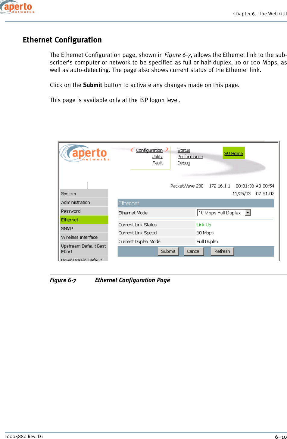 Chapter 6.  The Web GUI6–1010004880 Rev. D1Ethernet ConfigurationThe Ethernet Configuration page, shown in Figure 6-7, allows the Ethernet link to the sub-scriber’s computer or network to be specified as full or half duplex, 10 or 100 Mbps, aswell as auto-detecting. The page also shows current status of the Ethernet link.Click on the Submit button to activate any changes made on this page.This page is available only at the ISP logon level.Figure 6-7 Ethernet Configuration Page