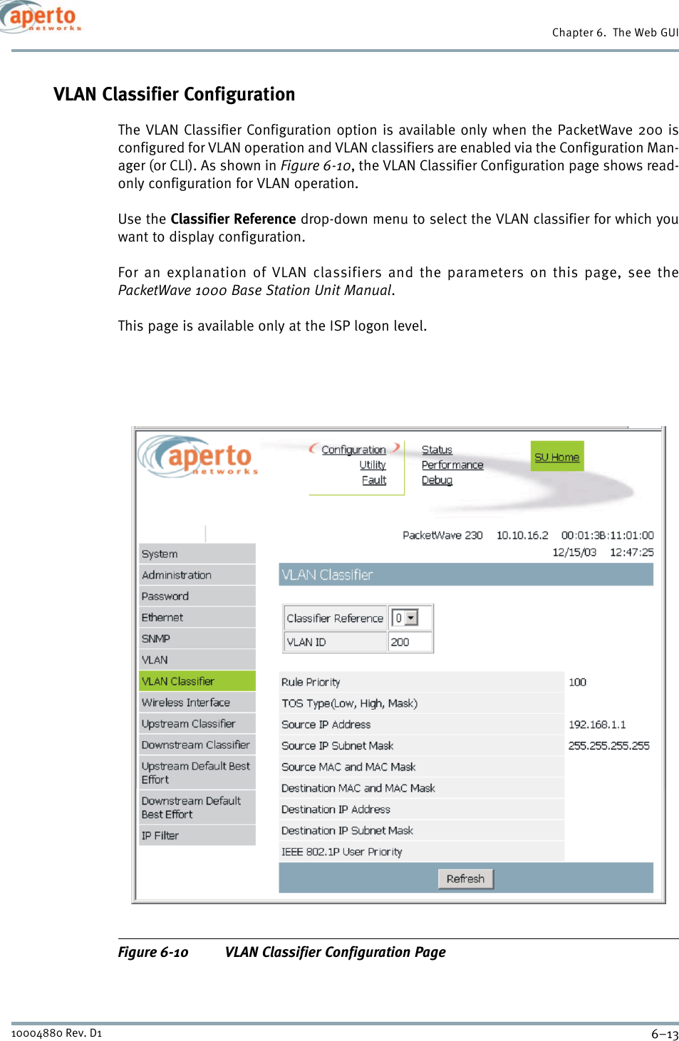 6–1310004880 Rev. D1Chapter 6.  The Web GUIVLAN Classifier ConfigurationThe VLAN Classifier Configuration option is available only when the PacketWave 200 isconfigured for VLAN operation and VLAN classifiers are enabled via the Configuration Man-ager (or CLI). As shown in Figure 6-10, the VLAN Classifier Configuration page shows read-only configuration for VLAN operation.Use the Classifier Reference drop-down menu to select the VLAN classifier for which youwant to display configuration.For an explanation of VLAN classifiers and the parameters on this page, see thePacketWave 1000 Base Station Unit Manual.This page is available only at the ISP logon level.Figure 6-10 VLAN Classifier Configuration Page