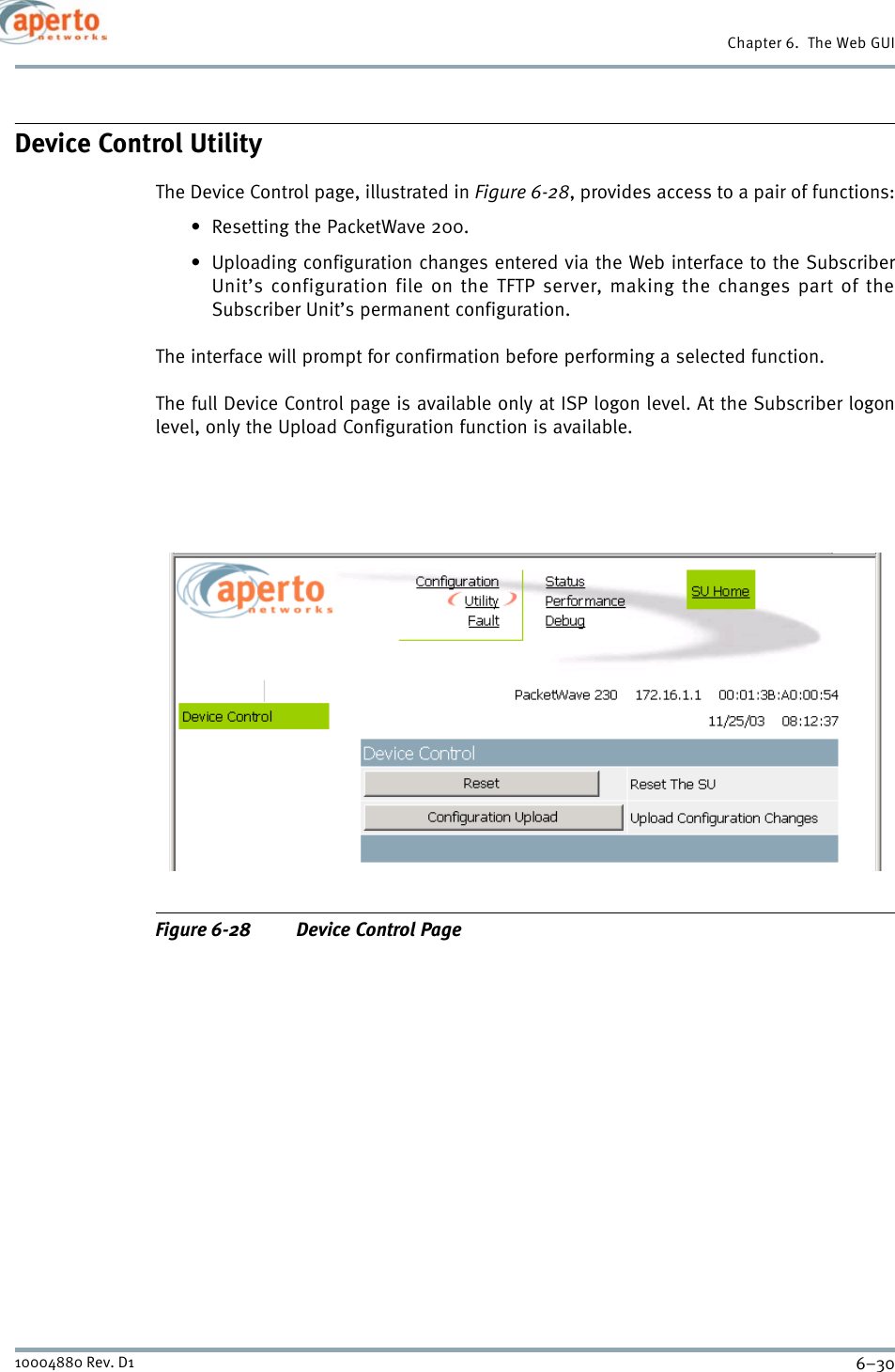 Chapter 6.  The Web GUI6–3010004880 Rev. D1Device Control UtilityThe Device Control page, illustrated in Figure 6-28, provides access to a pair of functions:• Resetting the PacketWave 200.• Uploading configuration changes entered via the Web interface to the SubscriberUnit’s configuration file on the TFTP server, making the changes part of theSubscriber Unit’s permanent configuration.The interface will prompt for confirmation before performing a selected function.The full Device Control page is available only at ISP logon level. At the Subscriber logonlevel, only the Upload Configuration function is available.Figure 6-28 Device Control Page