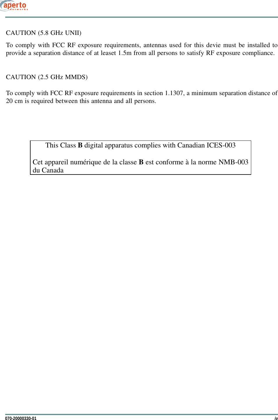 iv070-20000330-01CAUTION (5.8 GHz UNII)To comply with FCC RF exposure requirements, antennas used for this devie must be installed toprovide a separation distance of at leaset 1.5m from all persons to satisfy RF exposure compliance.CAUTION (2.5 GHz MMDS)To comply with FCC RF exposure requirements in section 1.1307, a minimum separation distance of20 cm is required between this antenna and all persons.This Class B digital apparatus complies with Canadian ICES-003  Cet appareil numérique de la classe B est conforme à la norme NMB-003 du Canada  