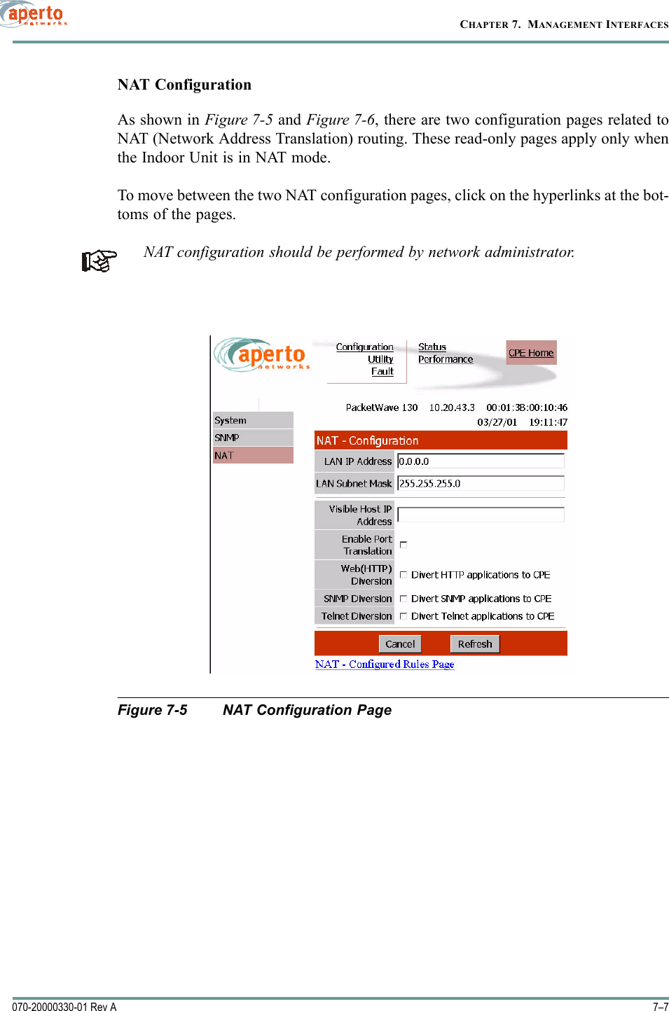 7–7070-20000330-01 Rev ACHAPTER 7.  MANAGEMENT INTERFACESNAT ConfigurationAs shown in Figure 7-5 and Figure 7-6, there are two configuration pages related toNAT (Network Address Translation) routing. These read-only pages apply only whenthe Indoor Unit is in NAT mode.To move between the two NAT configuration pages, click on the hyperlinks at the bot-toms of the pages.NAT configuration should be performed by network administrator.Figure 7-5 NAT Configuration Page