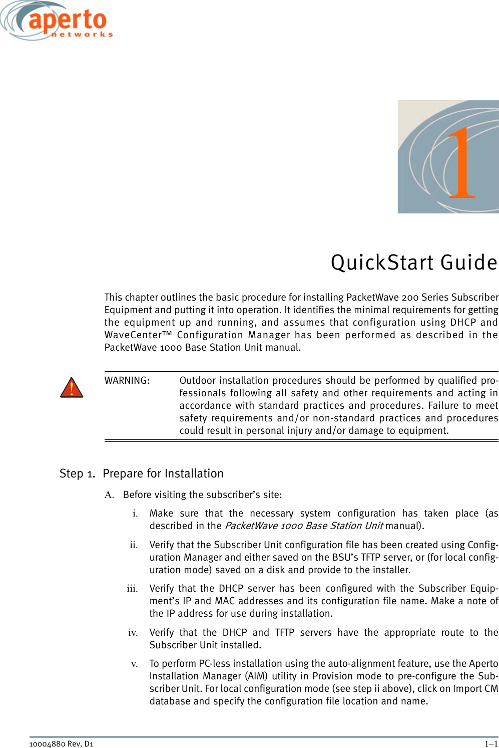 1–110004880 Rev. D11QuickStart GuideThis chapter outlines the basic procedure for installing PacketWave 200 Series SubscriberEquipment and putting it into operation. It identifies the minimal requirements for gettingthe equipment up and running, and assumes that configuration using DHCP andWaveCenter™ Configuration Manager has been performed as described in thePacketWave 1000 Base Station Unit manual.WARNING: Outdoor installation procedures should be performed by qualified pro-fessionals following all safety and other requirements and acting inaccordance with standard practices and procedures. Failure to meetsafety requirements and/or non-standard practices and procedurescould result in personal injury and/or damage to equipment. Step 1.  Prepare for InstallationA. Before visiting the subscriber’s site:i. Make sure that the necessary system configuration has taken place (asdescribed in the PacketWave 1000 Base Station Unit manual).ii. Verify that the Subscriber Unit configuration file has been created using Config-uration Manager and either saved on the BSU’s TFTP server, or (for local config-uration mode) saved on a disk and provide to the installer.iii. Verify that the DHCP server has been configured with the Subscriber Equip-ment’s IP and MAC addresses and its configuration file name. Make a note ofthe IP address for use during installation.iv. Verify that the DHCP and TFTP servers have the appropriate route to theSubscriber Unit installed.v. To perform PC-less installation using the auto-alignment feature, use the ApertoInstallation Manager (AIM) utility in Provision mode to pre-configure the Sub-scriber Unit. For local configuration mode (see step ii above), click on Import CMdatabase and specify the configuration file location and name.