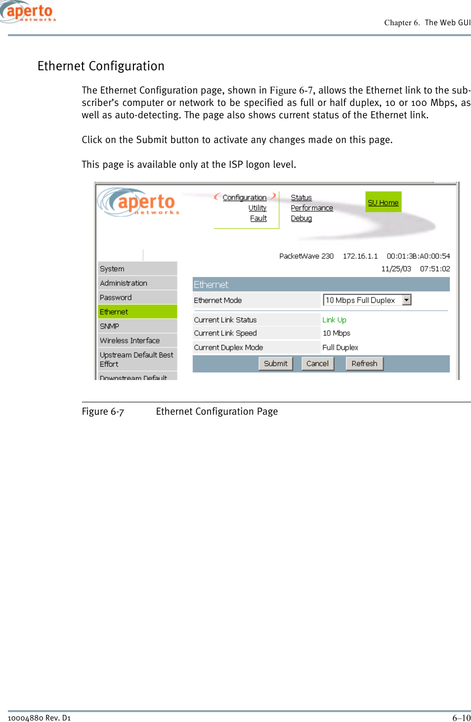 Chapter 6.  The Web GUI6–1010004880 Rev. D1Ethernet ConfigurationThe Ethernet Configuration page, shown in Figure 6-7, allows the Ethernet link to the sub-scriber’s computer or network to be specified as full or half duplex, 10 or 100 Mbps, aswell as auto-detecting. The page also shows current status of the Ethernet link.Click on the Submit button to activate any changes made on this page.This page is available only at the ISP logon level.Figure 6-7 Ethernet Configuration Page