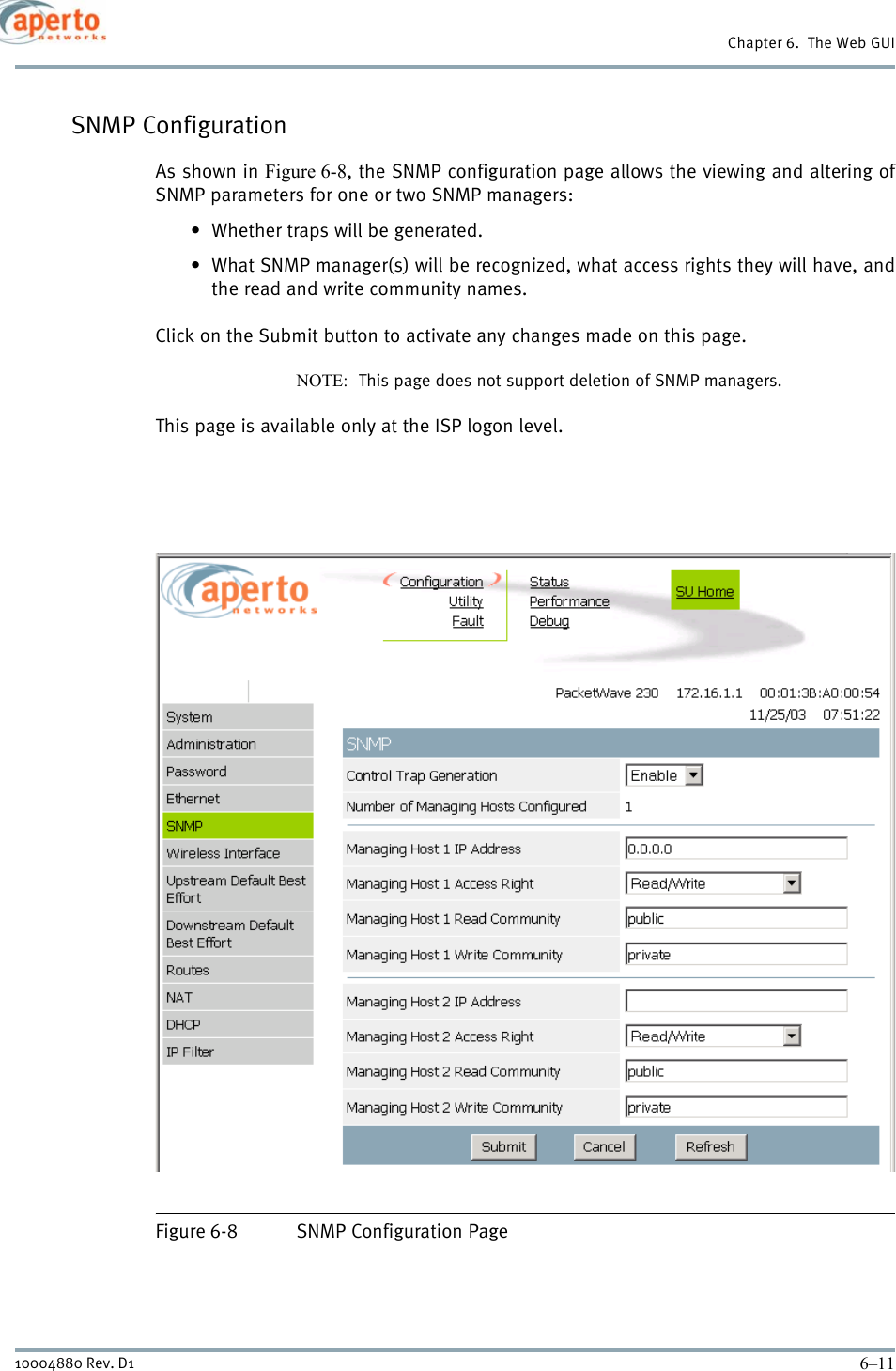 6–1110004880 Rev. D1Chapter 6.  The Web GUISNMP ConfigurationAs shown in Figure 6-8, the SNMP configuration page allows the viewing and altering ofSNMP parameters for one or two SNMP managers:• Whether traps will be generated.• What SNMP manager(s) will be recognized, what access rights they will have, andthe read and write community names.Click on the Submit button to activate any changes made on this page.NOTE:  This page does not support deletion of SNMP managers.This page is available only at the ISP logon level.Figure 6-8 SNMP Configuration Page