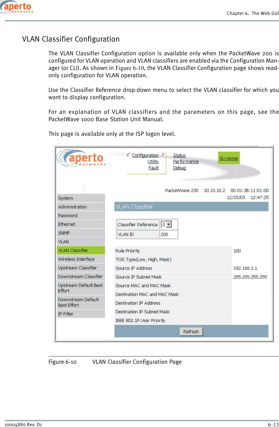 6–1310004880 Rev. D1Chapter 6.  The Web GUIVLAN Classifier ConfigurationThe VLAN Classifier Configuration option is available only when the PacketWave 200 isconfigured for VLAN operation and VLAN classifiers are enabled via the Configuration Man-ager (or CLI). As shown in Figure 6-10, the VLAN Classifier Configuration page shows read-only configuration for VLAN operation.Use the Classifier Reference drop-down menu to select the VLAN classifier for which youwant to display configuration.For an explanation of VLAN classifiers and the parameters on this page, see thePacketWave 1000 Base Station Unit Manual. This page is available only at the ISP logon level.Figure 6-10 VLAN Classifier Configuration Page