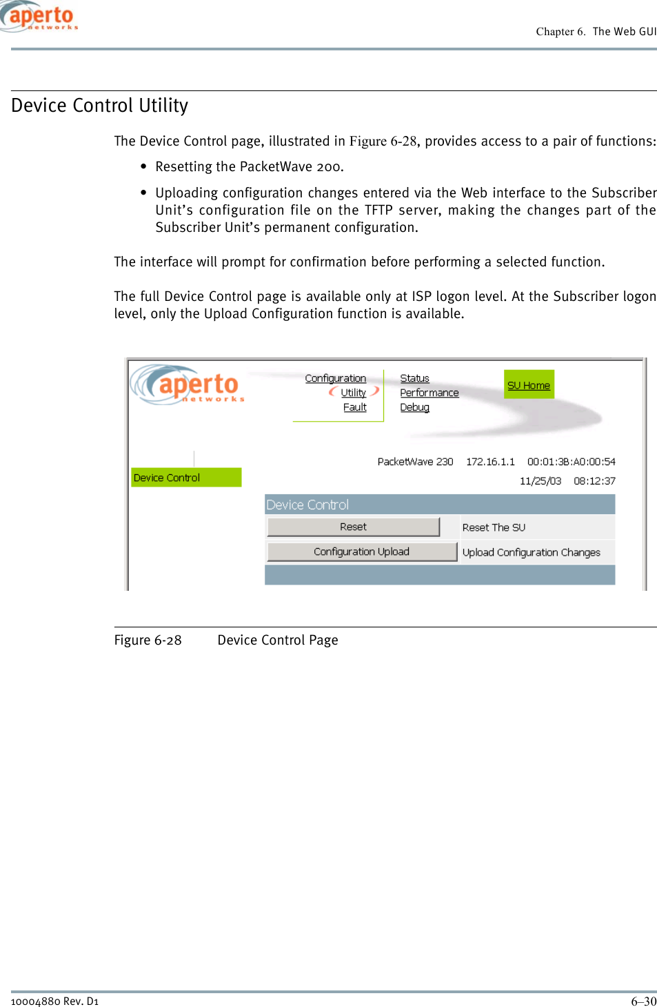 Chapter 6.  The Web GUI6–3010004880 Rev. D1Device Control UtilityThe Device Control page, illustrated in Figure 6-28, provides access to a pair of functions:• Resetting the PacketWave 200.• Uploading configuration changes entered via the Web interface to the SubscriberUnit’s configuration file on the TFTP server, making the changes part of theSubscriber Unit’s permanent configuration.The interface will prompt for confirmation before performing a selected function.The full Device Control page is available only at ISP logon level. At the Subscriber logonlevel, only the Upload Configuration function is available.Figure 6-28 Device Control Page