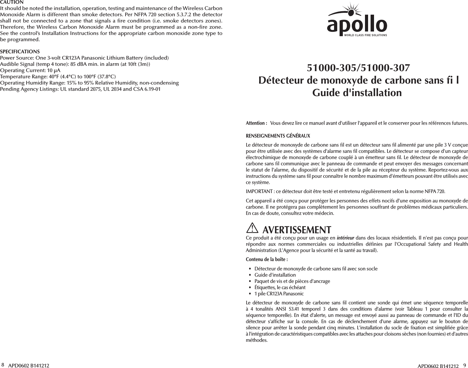 8 APD0602 B141212CAUTIONIt should be noted the installation, operation, testing and maintenance of the Wireless Carbon Monoxide Alarm is different than smoke detectors. Per NFPA 720 section 5.3.7.2 the detector shall not be connected to a zone that signals a  re condition (i.e. smoke detectors zones). Therefore, the Wireless Carbon Monoxide Alarm must be programmed as a non- re zone. See the control’s Installation Instructions for the appropriate carbon monoxide zone type to be programmed.SPECIFICATIONSPower Source: One 3-volt CR123A Panasonic Lithium Battery (included)Audible Signal (temp 4 tone): 85 dBA min. in alarm (at 10ft (3m))Operating Current: 10 μATemperature Range: 40°F (4.4°C) to 100°F (37.8°C)Operating Humidity Range: 15% to 95% Relative Humidity, non-condensingPending Agency Listings: UL standard 2075, UL 2034 and CSA 6.19-01APD0602 B141212 951000-305/51000-307Détecteur de monoxyde de carbone sans   lGuide d&apos;installationAttention:   Vous devez lire ce manuel avant d’utiliser l’appareil et le conserver pour les références futures.RENSEIGNEMENTS GÉNÉRAUXLe détecteur de monoxyde de carbone sans  l est un détecteur sans  l alimenté par une pile 3V conçue pour être utilisée avec des systèmes d&apos;alarme sans  l compatibles. Le détecteur se compose d&apos;un capteur électrochimique de monoxyde de carbone couplé à un émetteur sans  l. Le détecteur de monoxyde de carbone sans  l communique avec le panneau de commande et peut envoyer des messages concernant le statut de l’alarme, du dispositif de sécurité et de la pile au récepteur du système. Reportez-vous aux instructions du système sans  l pour connaître le nombre maximum d’émetteurs pouvant être utilisés avec ce système.IMPORTANT: ce détecteur doit être testé et entretenu régulièrement selon la norme NFPA 720.Cet appareil a été conçu pour protéger les personnes des effets nocifs d’une exposition au monoxyde de carbone. Il ne protégera pas complètement les personnes souffrant de problèmes médicaux particuliers. En cas de doute, consultez votre médecin.AVERTISSEMENTCe produit a été conçu pour un usage en intérieur dans des locaux résidentiels. Il n&apos;est pas conçu pour répondre aux normes commerciales ou industrielles dé nies par l&apos;Occupational Safety and Health Administration (L&apos;Agence pour la sécurité et la santé au travail).Contenu de la boîte:•  Détecteur de monoxyde de carbone sans  l avec son socle• Guide d&apos;installation•  Paquet de vis et de pièces d&apos;ancrage•  Étiquettes, le cas échéant•  1 pile CR123A PanasonicLe détecteur de monoxyde de carbone sans  l contient une sonde qui émet une séquence temporelle à 4 tonalités ANSI S3.41 temporel 3 dans des conditions d’alarme (voir Tableau 1 pour consulter la séquence temporelle). En état d&apos;alerte, un message est envoyé aussi au panneau de commande et l&apos;ID du détecteur s&apos;af che sur la console. En cas de déclenchement d&apos;une alarme, appuyez sur le bouton de silence pour arrêter la sonde pendant cinq minutes. L&apos;installation du socle de  xation est simpli ée grâce à l&apos;intégration de caractéristiques compatibles avec les attaches pour cloisons sèches (non fournies) et d&apos;autres méthodes.