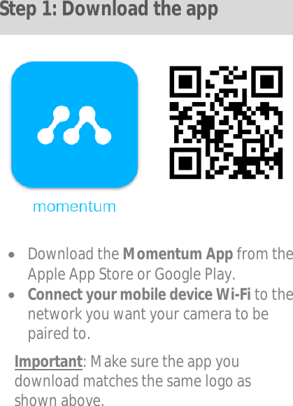  Download the Momentum App from theApple App Store or Google Play.Connect your mobile device Wi-Fi to thenetwork you want your camera to bepaired to.Important: Make sure the app you download matches the same logo as shown above. Step 1: Download the app 
