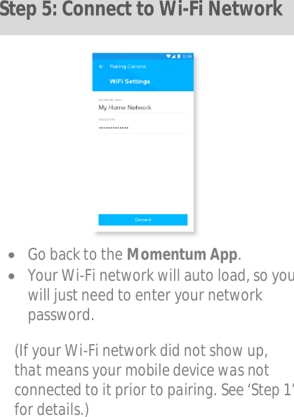              Go back to the Momentum App.  Your Wi-Fi network will auto load, so you will just need to enter your network password.  (If your Wi-Fi network did not show up, that means your mobile device was not connected to it prior to pairing. See ‘Step 1’ for details.)  Step 5: Connect to Wi-Fi Network 