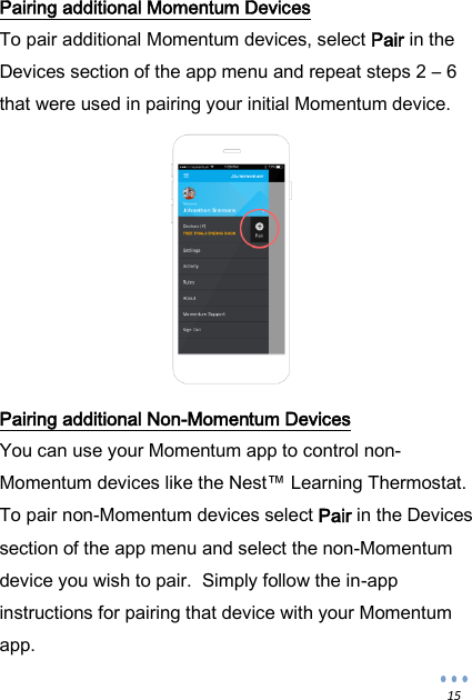  15 Pairing additional Momentum Devices To pair additional Momentum devices, select Pair in the Devices section of the app menu and repeat steps 2 &ndash; 6 that were used in pairing your initial Momentum device.           Pairing additional Non-Momentum Devices You can use your Momentum app to control non-Momentum devices like the Nest&trade; Learning Thermostat.  To pair non-Momentum devices select Pair in the Devices section of the app menu and select the non-Momentum device you wish to pair.  Simply follow the in-app instructions for pairing that device with your Momentum app. 
