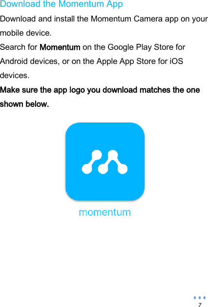  7 Download the Momentum App Download and install the Momentum Camera app on your mobile device. Search for Momentum on the Google Play Store for Android devices, or on the Apple App Store for iOS devices. Make sure the app logo you download matches the one shown below.               