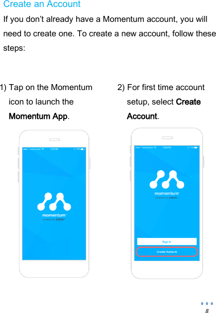  8 Create an Account If you don&rsquo;t already have a Momentum account, you will need to create one. To create a new account, follow these steps:                    1) Tap on the Momentum icon to launch the Momentum App. 2) For first time account setup, select Create Account. 