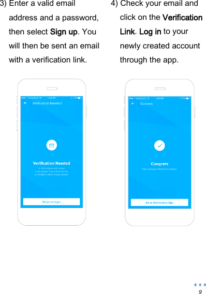  9                         3) Enter a valid email address and a password, then select Sign up. You will then be sent an email with a verification link.  4) Check your email and click on the Verification Link. Log in to your newly created account through the app.   