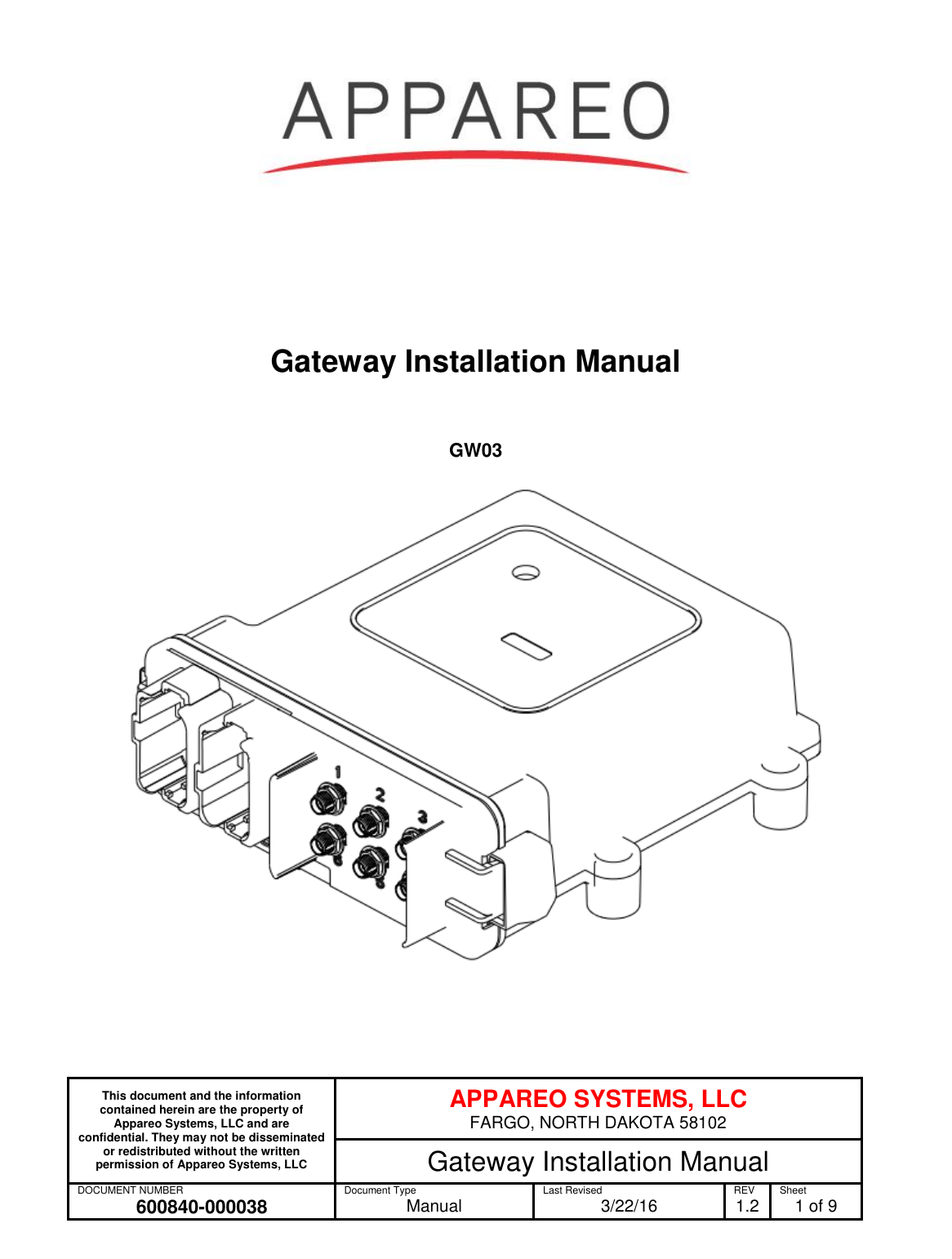  This document and the information contained herein are the property of Appareo Systems, LLC and are confidential. They may not be disseminated or redistributed without the written permission of Appareo Systems, LLC APPAREO SYSTEMS, LLC FARGO, NORTH DAKOTA 58102 Gateway Installation Manual DOCUMENT NUMBER 600840-000038 Document Type Manual Last Revised 3/22/16 REV 1.2 Sheet 1 of 9  Gateway Installation Manual GW03  