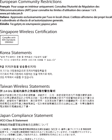 European Community Restrictions Français  Pour usage en intérieur uniquement. Consultez l’Autorité de Régulation des Télécommunications (ART) pour connaître les limites d’utilisation des canaux 1 à 9.  www.art-telecom.frItaliano  Approvato esclusivamente per l’uso in locali chiusi. L’utilizzo all’esterno dei propri locali è subordinato al rilascio di un’autorizzazione generale.Ελλάδα  Για χρήση σε εσωτερικούς χώρους μόνοSingapore Wireless CerticationKorea StatementsTaiwan Wireless StatementsJapan Compliance StatementVCCI Class B Statement