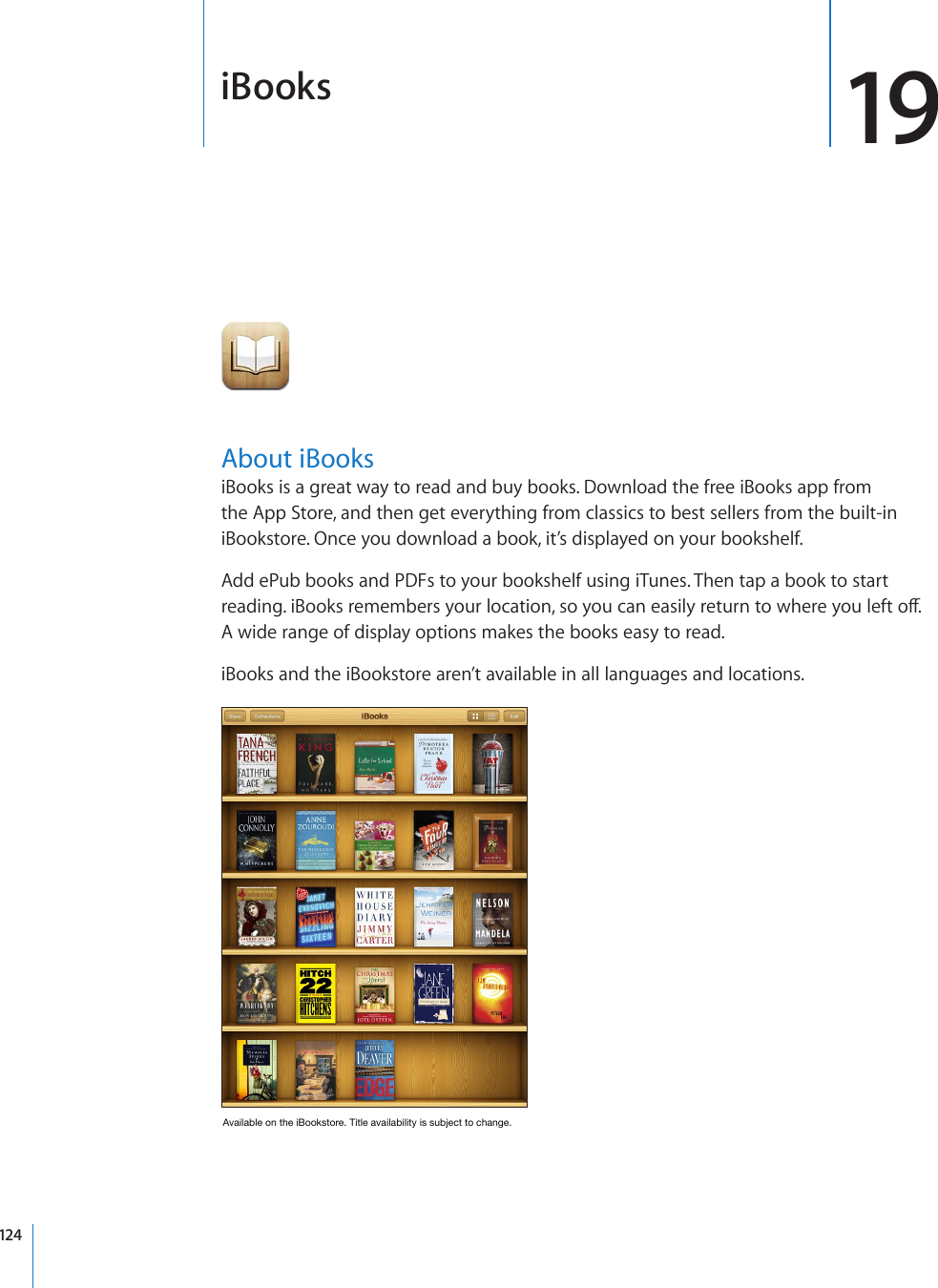 iBooks 19About iBooksiBooks is a great way to read and buy books. Download the free iBooks app from the App Store, and then get everything from classics to best sellers from the built-in iBookstore. Once you download a book, it’s displayed on your bookshelf.Add ePub books and PDFs to your bookshelf using iTunes. Then tap a book to start TGCFKPIK$QQMUTGOGODGTU[QWTNQECVKQPUQ[QWECPGCUKN[TGVWTPVQYJGTG[QWNGHVQÒA wide range of display options makes the books easy to read.iBooks and the iBookstore aren’t available in all languages and locations.(]HPSHISLVU[OLP)VVRZ[VYL;P[SLH]HPSHIPSP[`PZZ\IQLJ[[VJOHUNL124