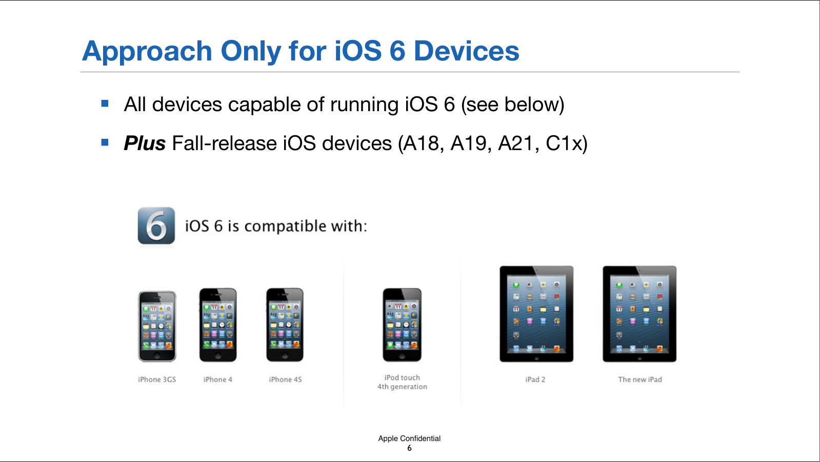 Apple ConﬁdentialApproach Only for iOS 6 Devices■All devices capable of running iOS 6 (see below)■Plus Fall-release iOS devices (A18, A19, A21, C1x)6