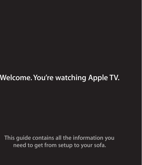 This guide contains all the information youneed to get from setup to your sofa.Welcome. You’re watching Apple TV.