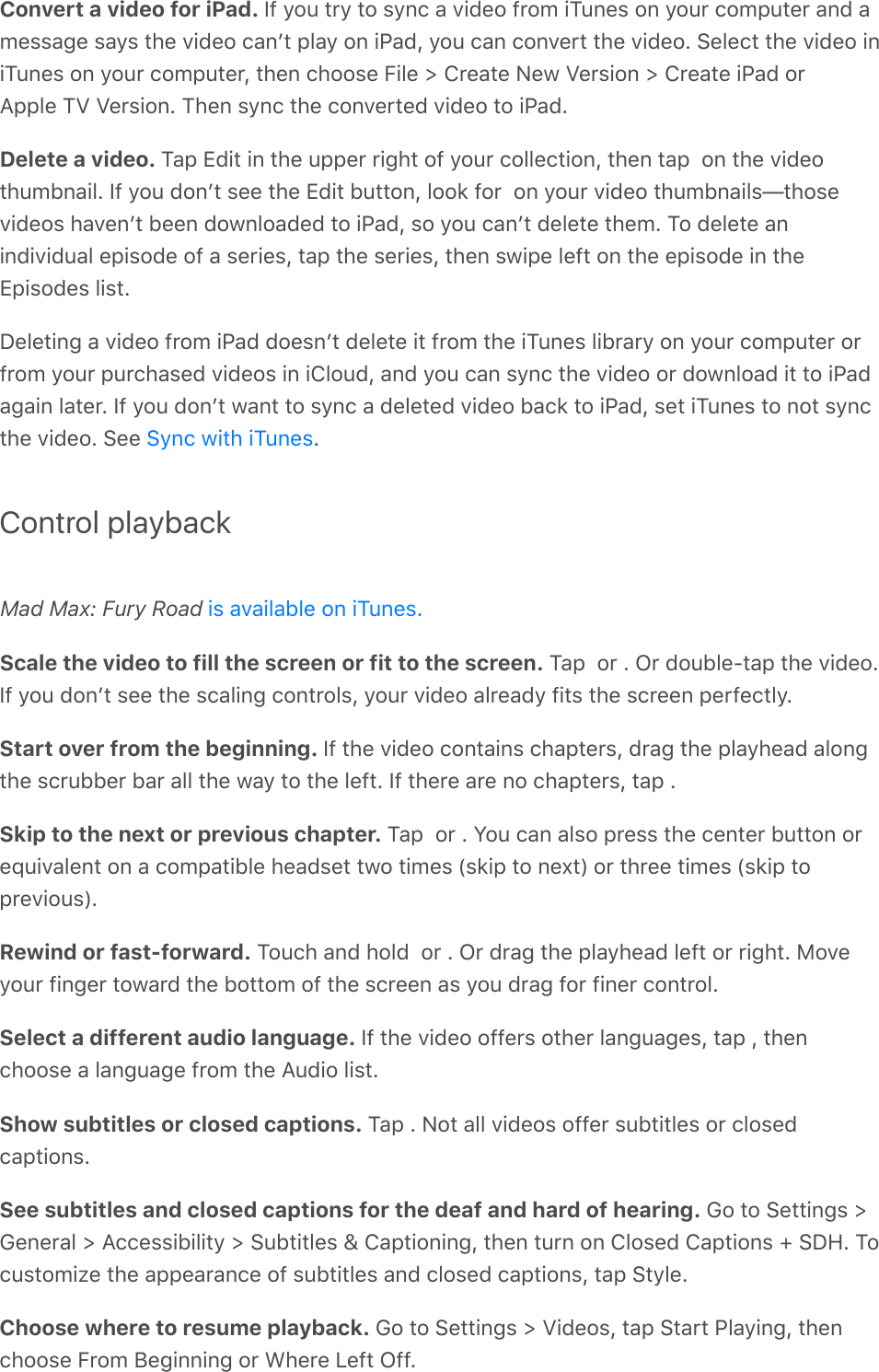 Convert a video for iPad. S9%=2&gt;%&quot;$=%&quot;2%&amp;=0)%#%D.7(2%9$2/%.M&gt;0(&amp;%20%=2&gt;$%)2/-&gt;&quot;($%#07%#/(&amp;&amp;#;(%&amp;#=&amp;%&quot;*(%D.7(2%)#0F&quot;%-3#=%20%.@#7L%=2&gt;%)#0%)20D($&quot;%&quot;*(%D.7(2E%!(3()&quot;%&quot;*(%D.7(2%.0.M&gt;0(&amp;%20%=2&gt;$%)2/-&gt;&quot;($L%&quot;*(0%)*22&amp;(%B.3(%[%4$(#&quot;(%C(1%T($&amp;.20%[%4$(#&quot;(%.@#7%2$?--3(%MT%T($&amp;.20E%M*(0%&amp;=0)%&quot;*(%)20D($&quot;(7%D.7(2%&quot;2%.@#7EDelete a video. M#-%+7.&quot;%.0%&quot;*(%&gt;--($%$.;*&quot;%29%=2&gt;$%)233()&quot;.20L%&quot;*(0%&quot;#-%%20%&quot;*(%D.7(2&quot;*&gt;/50#.3E%S9%=2&gt;%720F&quot;%&amp;((%&quot;*(%+7.&quot;%5&gt;&quot;&quot;20L%322&apos;%92$%%20%=2&gt;$%D.7(2%&quot;*&gt;/50#.3&amp;c&quot;*2&amp;(D.7(2&amp;%*#D(0F&quot;%5((0%721032#7(7%&quot;2%.@#7L%&amp;2%=2&gt;%)#0F&quot;%7(3(&quot;(%&quot;*(/E%M2%7(3(&quot;(%#0.07.D.7&gt;#3%(-.&amp;27(%29%#%&amp;($.(&amp;L%&quot;#-%&quot;*(%&amp;($.(&amp;L%&quot;*(0%&amp;1.-(%3(9&quot;%20%&quot;*(%(-.&amp;27(%.0%&quot;*(+-.&amp;27(&amp;%3.&amp;&quot;EP(3(&quot;.0;%#%D.7(2%9$2/%.@#7%72(&amp;0F&quot;%7(3(&quot;(%.&quot;%9$2/%&quot;*(%.M&gt;0(&amp;%3.5$#$=%20%=2&gt;$%)2/-&gt;&quot;($%2$9$2/%=2&gt;$%-&gt;$)*#&amp;(7%D.7(2&amp;%.0%.432&gt;7L%#07%=2&gt;%)#0%&amp;=0)%&quot;*(%D.7(2%2$%721032#7%.&quot;%&quot;2%.@#7#;#.0%3#&quot;($E%S9%=2&gt;%720F&quot;%1#0&quot;%&quot;2%&amp;=0)%#%7(3(&quot;(7%D.7(2%5#)&apos;%&quot;2%.@#7L%&amp;(&quot;%.M&gt;0(&amp;%&quot;2%02&quot;%&amp;=0)&quot;*(%D.7(2E%!((% EControl playbackMad Max: Fury Road Scale the video to fill the screen or fit to the screen. M#-%%2$%E%G$%72&gt;53(Q&quot;#-%&quot;*(%D.7(2ES9%=2&gt;%720F&quot;%&amp;((%&quot;*(%&amp;)#3.0;%)20&quot;$23&amp;L%=2&gt;$%D.7(2%#3$(#7=%9.&quot;&amp;%&quot;*(%&amp;)$((0%-($9()&quot;3=EStart over from the beginning. S9%&quot;*(%D.7(2%)20&quot;#.0&amp;%)*#-&quot;($&amp;L%7$#;%&quot;*(%-3#=*(#7%#320;&quot;*(%&amp;)$&gt;55($%5#$%#33%&quot;*(%1#=%&quot;2%&quot;*(%3(9&quot;E%S9%&quot;*($(%#$(%02%)*#-&quot;($&amp;L%&quot;#-%ESkip to the next or previous chapter. M#-%%2$%E%Y2&gt;%)#0%#3&amp;2%-$(&amp;&amp;%&quot;*(%)(0&quot;($%5&gt;&quot;&quot;20%2$(]&gt;.D#3(0&quot;%20%#%)2/-#&quot;.53(%*(#7&amp;(&quot;%&quot;12%&quot;./(&amp;%W&amp;&apos;.-%&quot;2%0(,&quot;X%2$%&quot;*$((%&quot;./(&amp;%W&amp;&apos;.-%&quot;2-$(D.2&gt;&amp;XERewind or fast-forward. M2&gt;)*%#07%*237%%2$%E%G$%7$#;%&quot;*(%-3#=*(#7%3(9&quot;%2$%$.;*&quot;E%82D(=2&gt;$%9.0;($%&quot;21#$7%&quot;*(%52&quot;&quot;2/%29%&quot;*(%&amp;)$((0%#&amp;%=2&gt;%7$#;%92$%9.0($%)20&quot;$23ESelect a different audio language. S9%&quot;*(%D.7(2%299($&amp;%2&quot;*($%3#0;&gt;#;(&amp;L%&quot;#-%L%&quot;*(0)*22&amp;(%#%3#0;&gt;#;(%9$2/%&quot;*(%?&gt;7.2%3.&amp;&quot;EShow subtitles or closed captions. M#-%E%C2&quot;%#33%D.7(2&amp;%299($%&amp;&gt;5&quot;.&quot;3(&amp;%2$%)32&amp;(7)#-&quot;.20&amp;ESee subtitles and closed captions for the deaf and hard of hearing. 62%&quot;2%!(&quot;&quot;.0;&amp;%[6(0($#3%[%?))(&amp;&amp;.5.3.&quot;=%[%!&gt;5&quot;.&quot;3(&amp;%\%4#-&quot;.20.0;L%&quot;*(0%&quot;&gt;$0%20%432&amp;(7%4#-&quot;.20&amp;%b%!PAE%M2)&gt;&amp;&quot;2/.K(%&quot;*(%#--(#$#0)(%29%&amp;&gt;5&quot;.&quot;3(&amp;%#07%)32&amp;(7%)#-&quot;.20&amp;L%&quot;#-%!&quot;=3(EChoose where to resume playback. 62%&quot;2%!(&quot;&quot;.0;&amp;%[%T.7(2&amp;L%&quot;#-%!&quot;#$&quot;%@3#=.0;L%&quot;*(0)*22&amp;(%B$2/%J(;.00.0;%2$%&lt;*($(%V(9&quot;%G99E!=0)%1.&quot;*%.M&gt;0(&amp;.&amp;%#D#.3#53(%20%.M&gt;0(&amp;E