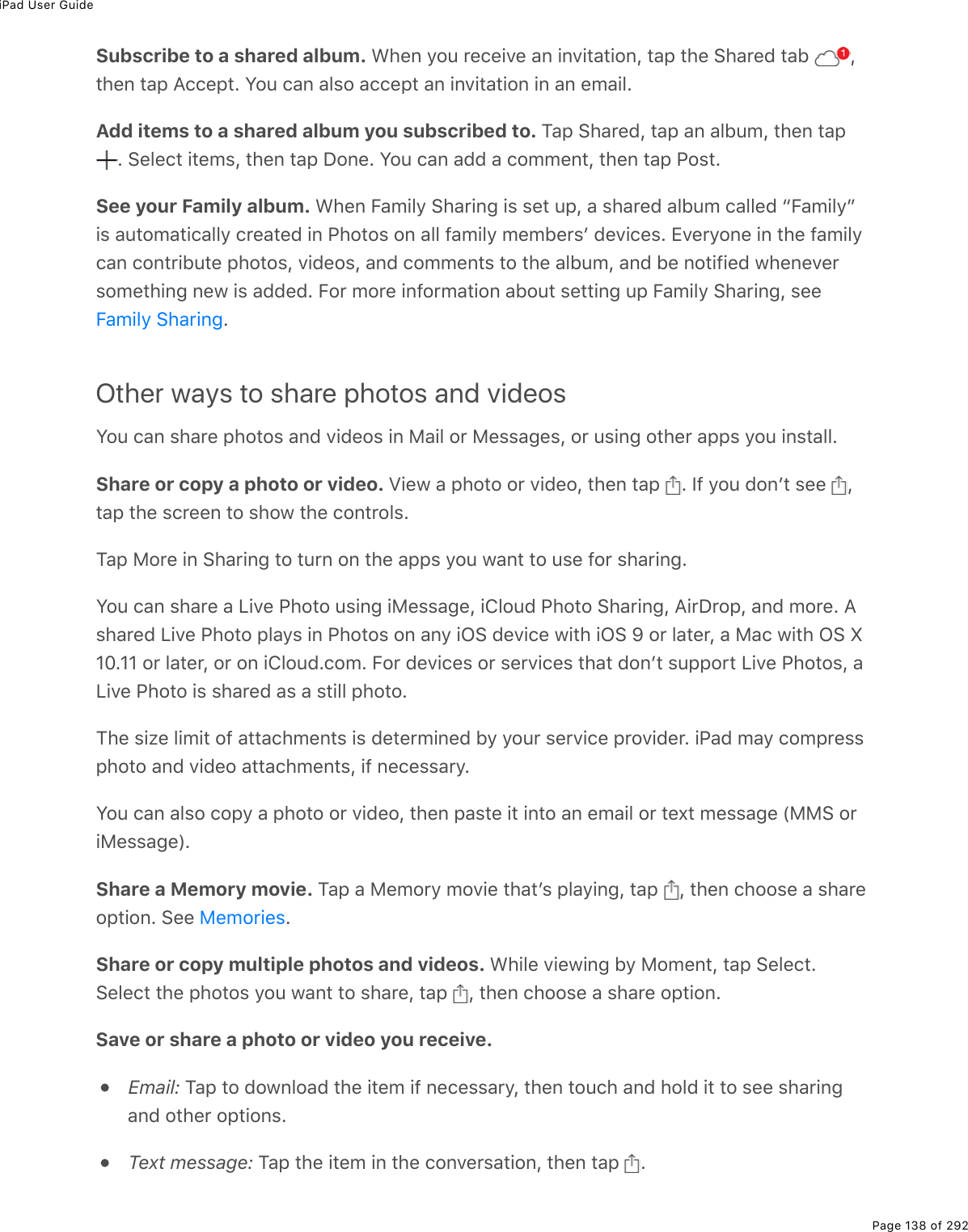 iPad User GuidePage 138 of 292Subscribe to a shared album. &lt;*(0%=2&gt;%$()(.D(%#0%.0D.&quot;#&quot;.20L%&quot;#-%&quot;*(%!*#$(7%&quot;#5% L&quot;*(0%&quot;#-%?))(-&quot;E%Y2&gt;%)#0%#3&amp;2%#))(-&quot;%#0%.0D.&quot;#&quot;.20%.0%#0%(/#.3EAdd items to a shared album you subscribed to. M#-%!*#$(7L%&quot;#-%#0%#35&gt;/L%&quot;*(0%&quot;#-%E%!(3()&quot;%.&quot;(/&amp;L%&quot;*(0%&quot;#-%P20(E%Y2&gt;%)#0%#77%#%)2//(0&quot;L%&quot;*(0%&quot;#-%@2&amp;&quot;ESee your Family album. &lt;*(0%B#/.3=%!*#$.0;%.&amp;%&amp;(&quot;%&gt;-L%#%&amp;*#$(7%#35&gt;/%)#33(7%bB#/.3=c.&amp;%#&gt;&quot;2/#&quot;.)#33=%)$(#&quot;(7%.0%@*2&quot;2&amp;%20%#33%9#/.3=%/(/5($&amp;F%7(D.)(&amp;E%+D($=20(%.0%&quot;*(%9#/.3=)#0%)20&quot;$.5&gt;&quot;(%-*2&quot;2&amp;L%D.7(2&amp;L%#07%)2//(0&quot;&amp;%&quot;2%&quot;*(%#35&gt;/L%#07%5(%02&quot;.9.(7%1*(0(D($&amp;2/(&quot;*.0;%0(1%.&amp;%#77(7E%B2$%/2$(%.092$/#&quot;.20%#52&gt;&quot;%&amp;(&quot;&quot;.0;%&gt;-%B#/.3=%!*#$.0;L%&amp;((EOther ways to share photos and videosY2&gt;%)#0%&amp;*#$(%-*2&quot;2&amp;%#07%D.7(2&amp;%.0%8#.3%2$%8(&amp;&amp;#;(&amp;L%2$%&gt;&amp;.0;%2&quot;*($%#--&amp;%=2&gt;%.0&amp;&quot;#33EShare or copy a photo or video. T.(1%#%-*2&quot;2%2$%D.7(2L%&quot;*(0%&quot;#-% E%S9%=2&gt;%720F&quot;%&amp;((% L&quot;#-%&quot;*(%&amp;)$((0%&quot;2%&amp;*21%&quot;*(%)20&quot;$23&amp;EM#-%82$(%.0%!*#$.0;%&quot;2%&quot;&gt;$0%20%&quot;*(%#--&amp;%=2&gt;%1#0&quot;%&quot;2%&gt;&amp;(%92$%&amp;*#$.0;EY2&gt;%)#0%&amp;*#$(%#%V.D(%@*2&quot;2%&gt;&amp;.0;%.8(&amp;&amp;#;(L%.432&gt;7%@*2&quot;2%!*#$.0;L%?.$P$2-L%#07%/2$(E%?&amp;*#$(7%V.D(%@*2&quot;2%-3#=&amp;%.0%@*2&quot;2&amp;%20%#0=%.G!%7(D.)(%1.&quot;*%.G!%e%2$%3#&quot;($L%#%8#)%1.&quot;*%G!%kHIEHH%2$%3#&quot;($L%2$%20%.432&gt;7E)2/E%B2$%7(D.)(&amp;%2$%&amp;($D.)(&amp;%&quot;*#&quot;%720F&quot;%&amp;&gt;--2$&quot;%V.D(%@*2&quot;2&amp;L%#V.D(%@*2&quot;2%.&amp;%&amp;*#$(7%#&amp;%#%&amp;&quot;.33%-*2&quot;2EM*(%&amp;.K(%3./.&quot;%29%#&quot;&quot;#)*/(0&quot;&amp;%.&amp;%7(&quot;($/.0(7%5=%=2&gt;$%&amp;($D.)(%-$2D.7($E%.@#7%/#=%)2/-$(&amp;&amp;-*2&quot;2%#07%D.7(2%#&quot;&quot;#)*/(0&quot;&amp;L%.9%0()(&amp;&amp;#$=EY2&gt;%)#0%#3&amp;2%)2-=%#%-*2&quot;2%2$%D.7(2L%&quot;*(0%-#&amp;&quot;(%.&quot;%.0&quot;2%#0%(/#.3%2$%&quot;(,&quot;%/(&amp;&amp;#;(%W88!%2$.8(&amp;&amp;#;(XEShare a Memory movie. M#-%#%8(/2$=%/2D.(%&quot;*#&quot;F&amp;%-3#=.0;L%&quot;#-% L%&quot;*(0%)*22&amp;(%#%&amp;*#$(2-&quot;.20E%!((% EShare or copy multiple photos and videos. &lt;*.3(%D.(1.0;%5=%82/(0&quot;L%&quot;#-%!(3()&quot;E!(3()&quot;%&quot;*(%-*2&quot;2&amp;%=2&gt;%1#0&quot;%&quot;2%&amp;*#$(L%&quot;#-% L%&quot;*(0%)*22&amp;(%#%&amp;*#$(%2-&quot;.20ESave or share a photo or video you receive.Email: M#-%&quot;2%721032#7%&quot;*(%.&quot;(/%.9%0()(&amp;&amp;#$=L%&quot;*(0%&quot;2&gt;)*%#07%*237%.&quot;%&quot;2%&amp;((%&amp;*#$.0;#07%2&quot;*($%2-&quot;.20&amp;EText message: M#-%&quot;*(%.&quot;(/%.0%&quot;*(%)20D($&amp;#&quot;.20L%&quot;*(0%&quot;#-% EB#/.3=%!*#$.0;8(/2$.(&amp;