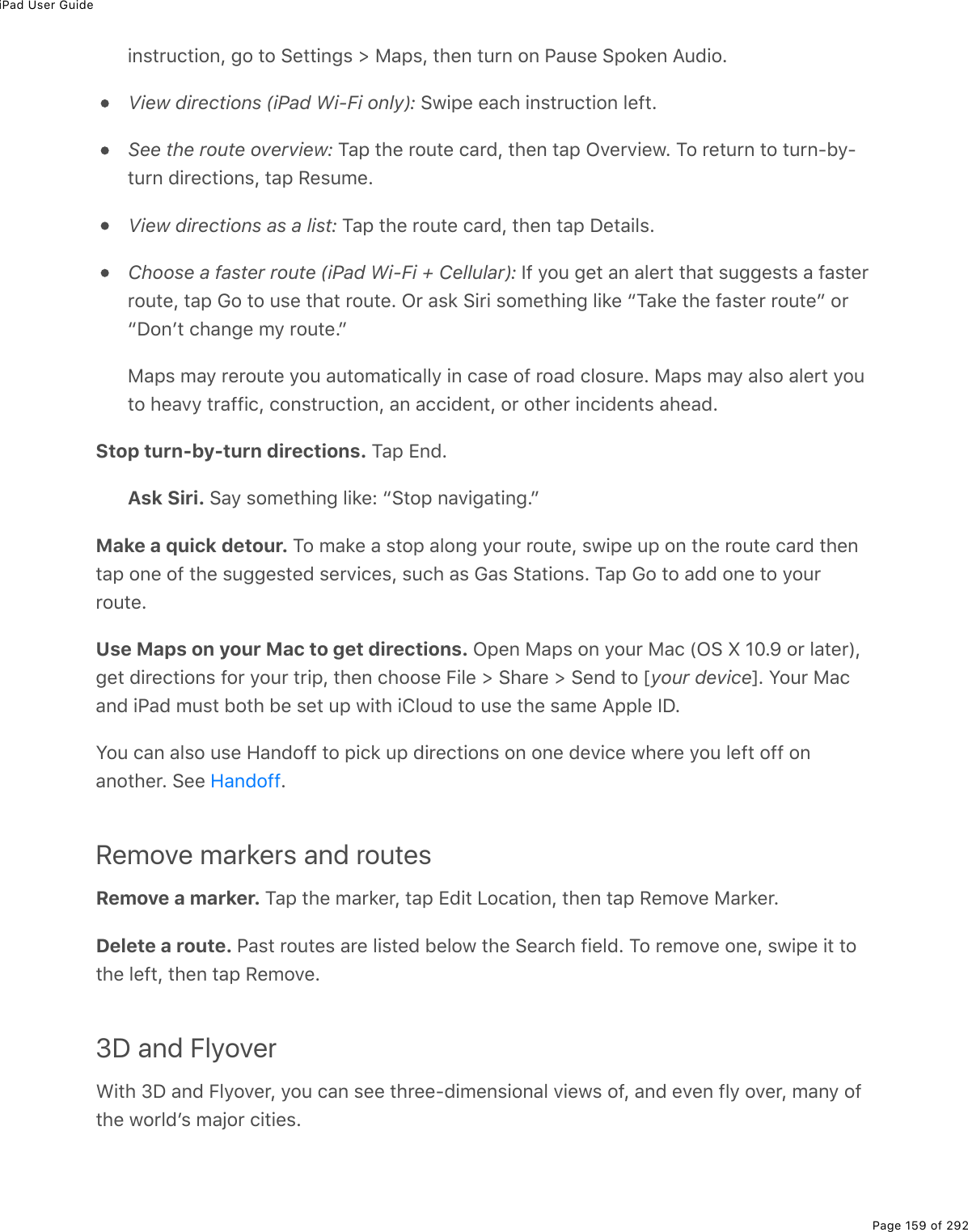 iPad User GuidePage 159 of 292.0&amp;&quot;$&gt;)&quot;.20L%;2%&quot;2%!(&quot;&quot;.0;&amp;%[%8#-&amp;L%&quot;*(0%&quot;&gt;$0%20%@#&gt;&amp;(%!-2&apos;(0%?&gt;7.2EView directions (iPad Wi-Fi only): !1.-(%(#)*%.0&amp;&quot;$&gt;)&quot;.20%3(9&quot;ESee the route overview: M#-%&quot;*(%$2&gt;&quot;(%)#$7L%&quot;*(0%&quot;#-%GD($D.(1E%M2%$(&quot;&gt;$0%&quot;2%&quot;&gt;$0Q5=Q&quot;&gt;$0%7.$()&quot;.20&amp;L%&quot;#-%:(&amp;&gt;/(EView directions as a list: M#-%&quot;*(%$2&gt;&quot;(%)#$7L%&quot;*(0%&quot;#-%P(&quot;#.3&amp;EChoose a faster route (iPad Wi-Fi + Cellular): S9%=2&gt;%;(&quot;%#0%#3($&quot;%&quot;*#&quot;%&amp;&gt;;;(&amp;&quot;&amp;%#%9#&amp;&quot;($$2&gt;&quot;(L%&quot;#-%62%&quot;2%&gt;&amp;(%&quot;*#&quot;%$2&gt;&quot;(E%G$%#&amp;&apos;%!.$.%&amp;2/(&quot;*.0;%3.&apos;(%bM#&apos;(%&quot;*(%9#&amp;&quot;($%$2&gt;&quot;(c%2$bP20F&quot;%)*#0;(%/=%$2&gt;&quot;(Ec8#-&amp;%/#=%$($2&gt;&quot;(%=2&gt;%#&gt;&quot;2/#&quot;.)#33=%.0%)#&amp;(%29%$2#7%)32&amp;&gt;$(E%8#-&amp;%/#=%#3&amp;2%#3($&quot;%=2&gt;&quot;2%*(#D=%&quot;$#99.)L%)20&amp;&quot;$&gt;)&quot;.20L%#0%#)).7(0&quot;L%2$%2&quot;*($%.0).7(0&quot;&amp;%#*(#7EStop turn-by-turn directions. M#-%+07EAsk Siri. !#=%&amp;2/(&quot;*.0;%3.&apos;(O%b!&quot;2-%0#D.;#&quot;.0;EcMake a quick detour. M2%/#&apos;(%#%&amp;&quot;2-%#320;%=2&gt;$%$2&gt;&quot;(L%&amp;1.-(%&gt;-%20%&quot;*(%$2&gt;&quot;(%)#$7%&quot;*(0&quot;#-%20(%29%&quot;*(%&amp;&gt;;;(&amp;&quot;(7%&amp;($D.)(&amp;L%&amp;&gt;)*%#&amp;%6#&amp;%!&quot;#&quot;.20&amp;E%M#-%62%&quot;2%#77%20(%&quot;2%=2&gt;$$2&gt;&quot;(EUse Maps on your Mac to get directions. G-(0%8#-&amp;%20%=2&gt;$%8#)%WG!%k%HIEe%2$%3#&quot;($XL;(&quot;%7.$()&quot;.20&amp;%92$%=2&gt;$%&quot;$.-L%&quot;*(0%)*22&amp;(%B.3(%[%!*#$(%[%!(07%&quot;2%myour devicenE%Y2&gt;$%8#)#07%.@#7%/&gt;&amp;&quot;%52&quot;*%5(%&amp;(&quot;%&gt;-%1.&quot;*%.432&gt;7%&quot;2%&gt;&amp;(%&quot;*(%&amp;#/(%?--3(%SPEY2&gt;%)#0%#3&amp;2%&gt;&amp;(%A#07299%&quot;2%-.)&apos;%&gt;-%7.$()&quot;.20&amp;%20%20(%7(D.)(%1*($(%=2&gt;%3(9&quot;%299%20#02&quot;*($E%!((% ERemove markers and routesRemove a marker. M#-%&quot;*(%/#$&apos;($L%&quot;#-%+7.&quot;%V2)#&quot;.20L%&quot;*(0%&quot;#-%:(/2D(%8#$&apos;($EDelete a route. @#&amp;&quot;%$2&gt;&quot;(&amp;%#$(%3.&amp;&quot;(7%5(321%&quot;*(%!(#$)*%9.(37E%M2%$(/2D(%20(L%&amp;1.-(%.&quot;%&quot;2&quot;*(%3(9&quot;L%&quot;*(0%&quot;#-%:(/2D(E3D and Flyover&lt;.&quot;*%NP%#07%B3=2D($L%=2&gt;%)#0%&amp;((%&quot;*$((Q7./(0&amp;.20#3%D.(1&amp;%29L%#07%(D(0%93=%2D($L%/#0=%29&quot;*(%12$37F&amp;%/#U2$%).&quot;.(&amp;EA#07299