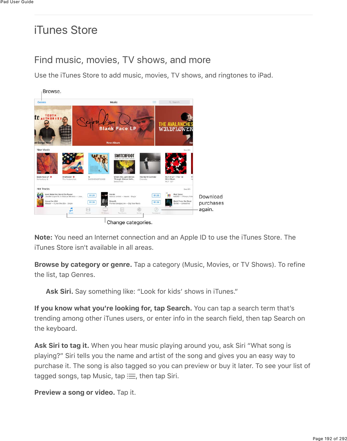 iPad User GuidePage 192 of 292iTunes StoreFind music, movies, TV shows, and moreZ&amp;(%&quot;*(%.M&gt;0(&amp;%!&quot;2$(%&quot;2%#77%/&gt;&amp;.)L%/2D.(&amp;L%MT%&amp;*21&amp;L%#07%$.0;&quot;20(&amp;%&quot;2%.@#7ENote: Y2&gt;%0((7%#0%S0&quot;($0(&quot;%)200()&quot;.20%#07%#0%?--3(%SP%&quot;2%&gt;&amp;(%&quot;*(%.M&gt;0(&amp;%!&quot;2$(E%M*(.M&gt;0(&amp;%!&quot;2$(%.&amp;0p&quot;%#D#.3#53(%.0%#33%#$(#&amp;EBrowse by category or genre. M#-%#%)#&quot;(;2$=%W8&gt;&amp;.)L%82D.(&amp;L%2$%MT%!*21&amp;XE%M2%$(9.0(&quot;*(%3.&amp;&quot;L%&quot;#-%6(0$(&amp;EAsk Siri. !#=%&amp;2/(&quot;*.0;%3.&apos;(O%bV22&apos;%92$%&apos;.7&amp;F%&amp;*21&amp;%.0%.M&gt;0(&amp;EcIf you know what youʼre looking for, tap Search. Y2&gt;%)#0%&quot;#-%#%&amp;(#$)*%&quot;($/%&quot;*#&quot;F&amp;&quot;$(07.0;%#/20;%2&quot;*($%.M&gt;0(&amp;%&gt;&amp;($&amp;L%2$%(0&quot;($%.092%.0%&quot;*(%&amp;(#$)*%9.(37L%&quot;*(0%&quot;#-%!(#$)*%20&quot;*(%&apos;(=52#$7EAsk Siri to tag it. &lt;*(0%=2&gt;%*(#$%/&gt;&amp;.)%-3#=.0;%#$2&gt;07%=2&gt;L%#&amp;&apos;%!.$.%b&lt;*#&quot;%&amp;20;%.&amp;-3#=.0;oc%!.$.%&quot;(33&amp;%=2&gt;%&quot;*(%0#/(%#07%#$&quot;.&amp;&quot;%29%&quot;*(%&amp;20;%#07%;.D(&amp;%=2&gt;%#0%(#&amp;=%1#=%&quot;2-&gt;$)*#&amp;(%.&quot;E%M*(%&amp;20;%.&amp;%#3&amp;2%&quot;#;;(7%&amp;2%=2&gt;%)#0%-$(D.(1%2$%5&gt;=%.&quot;%3#&quot;($E%M2%&amp;((%=2&gt;$%3.&amp;&quot;%29&quot;#;;(7%&amp;20;&amp;L%&quot;#-%8&gt;&amp;.)L%&quot;#-% L%&quot;*(0%&quot;#-%!.$.EPreview a song or video. M#-%.&quot;E