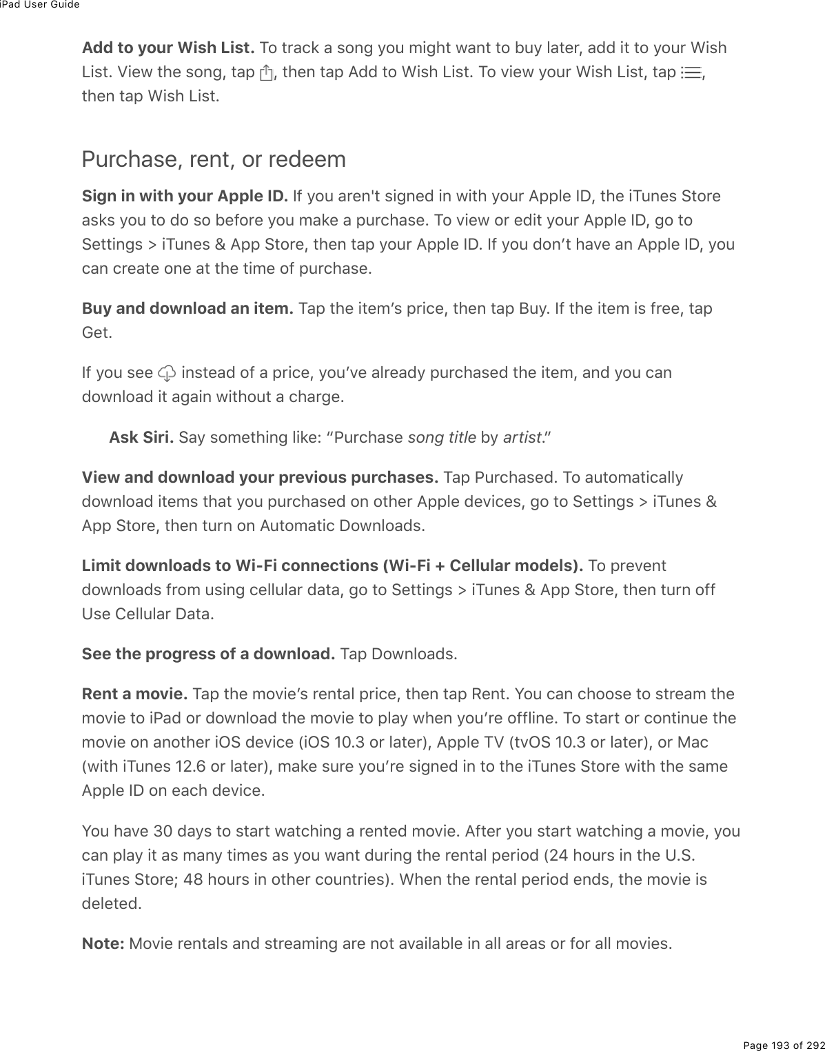 iPad User GuidePage 193 of 292Add to your Wish List. M2%&quot;$#)&apos;%#%&amp;20;%=2&gt;%/.;*&quot;%1#0&quot;%&quot;2%5&gt;=%3#&quot;($L%#77%.&quot;%&quot;2%=2&gt;$%&lt;.&amp;*V.&amp;&quot;E%T.(1%&quot;*(%&amp;20;L%&quot;#-% L%&quot;*(0%&quot;#-%?77%&quot;2%&lt;.&amp;*%V.&amp;&quot;E%M2%D.(1%=2&gt;$%&lt;.&amp;*%V.&amp;&quot;L%&quot;#-% L&quot;*(0%&quot;#-%&lt;.&amp;*%V.&amp;&quot;EPurchase, rent, or redeemSign in with your Apple ID. S9%=2&gt;%#$(0p&quot;%&amp;.;0(7%.0%1.&quot;*%=2&gt;$%?--3(%SPL%&quot;*(%.M&gt;0(&amp;%!&quot;2$(#&amp;&apos;&amp;%=2&gt;%&quot;2%72%&amp;2%5(92$(%=2&gt;%/#&apos;(%#%-&gt;$)*#&amp;(E%M2%D.(1%2$%(7.&quot;%=2&gt;$%?--3(%SPL%;2%&quot;2!(&quot;&quot;.0;&amp;%[%.M&gt;0(&amp;%\%?--%!&quot;2$(L%&quot;*(0%&quot;#-%=2&gt;$%?--3(%SPE%S9%=2&gt;%720F&quot;%*#D(%#0%?--3(%SPL%=2&gt;)#0%)$(#&quot;(%20(%#&quot;%&quot;*(%&quot;./(%29%-&gt;$)*#&amp;(EBuy and download an item. M#-%&quot;*(%.&quot;(/F&amp;%-$.)(L%&quot;*(0%&quot;#-%J&gt;=E%S9%&quot;*(%.&quot;(/%.&amp;%9$((L%&quot;#-6(&quot;ES9%=2&gt;%&amp;((% %.0&amp;&quot;(#7%29%#%-$.)(L%=2&gt;FD(%#3$(#7=%-&gt;$)*#&amp;(7%&quot;*(%.&quot;(/L%#07%=2&gt;%)#0721032#7%.&quot;%#;#.0%1.&quot;*2&gt;&quot;%#%)*#$;(EAsk Siri. !#=%&amp;2/(&quot;*.0;%3.&apos;(O%b@&gt;$)*#&amp;(%song title%5=%artistEcView and download your previous purchases. M#-%@&gt;$)*#&amp;(7E%M2%#&gt;&quot;2/#&quot;.)#33=721032#7%.&quot;(/&amp;%&quot;*#&quot;%=2&gt;%-&gt;$)*#&amp;(7%20%2&quot;*($%?--3(%7(D.)(&amp;L%;2%&quot;2%!(&quot;&quot;.0;&amp;%[%.M&gt;0(&amp;%\?--%!&quot;2$(L%&quot;*(0%&quot;&gt;$0%20%?&gt;&quot;2/#&quot;.)%P21032#7&amp;ELimit downloads to Wi-Fi connections (Wi-Fi + Cellular models). M2%-$(D(0&quot;721032#7&amp;%9$2/%&gt;&amp;.0;%)(33&gt;3#$%7#&quot;#L%;2%&quot;2%!(&quot;&quot;.0;&amp;%[%.M&gt;0(&amp;%\%?--%!&quot;2$(L%&quot;*(0%&quot;&gt;$0%299Z&amp;(%4(33&gt;3#$%P#&quot;#ESee the progress of a download. M#-%P21032#7&amp;ERent a movie. M#-%&quot;*(%/2D.(F&amp;%$(0&quot;#3%-$.)(L%&quot;*(0%&quot;#-%:(0&quot;E%Y2&gt;%)#0%)*22&amp;(%&quot;2%&amp;&quot;$(#/%&quot;*(/2D.(%&quot;2%.@#7%2$%721032#7%&quot;*(%/2D.(%&quot;2%-3#=%1*(0%=2&gt;F$(%2993.0(E%M2%&amp;&quot;#$&quot;%2$%)20&quot;.0&gt;(%&quot;*(/2D.(%20%#02&quot;*($%.G!%7(D.)(%W.G!%HIEN%2$%3#&quot;($XL%?--3(%MT%W&quot;DG!%HIEN%2$%3#&quot;($XL%2$%8#)W1.&quot;*%.M&gt;0(&amp;%H_Ew%2$%3#&quot;($XL%/#&apos;(%&amp;&gt;$(%=2&gt;F$(%&amp;.;0(7%.0%&quot;2%&quot;*(%.M&gt;0(&amp;%!&quot;2$(%1.&quot;*%&quot;*(%&amp;#/(?--3(%SP%20%(#)*%7(D.)(EY2&gt;%*#D(%NI%7#=&amp;%&quot;2%&amp;&quot;#$&quot;%1#&quot;)*.0;%#%$(0&quot;(7%/2D.(E%?9&quot;($%=2&gt;%&amp;&quot;#$&quot;%1#&quot;)*.0;%#%/2D.(L%=2&gt;)#0%-3#=%.&quot;%#&amp;%/#0=%&quot;./(&amp;%#&amp;%=2&gt;%1#0&quot;%7&gt;$.0;%&quot;*(%$(0&quot;#3%-($.27%W_i%*2&gt;$&amp;%.0%&quot;*(%ZE!E.M&gt;0(&amp;%!&quot;2$(j%il%*2&gt;$&amp;%.0%2&quot;*($%)2&gt;0&quot;$.(&amp;XE%&lt;*(0%&quot;*(%$(0&quot;#3%-($.27%(07&amp;L%&quot;*(%/2D.(%.&amp;7(3(&quot;(7ENote: 82D.(%$(0&quot;#3&amp;%#07%&amp;&quot;$(#/.0;%#$(%02&quot;%#D#.3#53(%.0%#33%#$(#&amp;%2$%92$%#33%/2D.(&amp;E