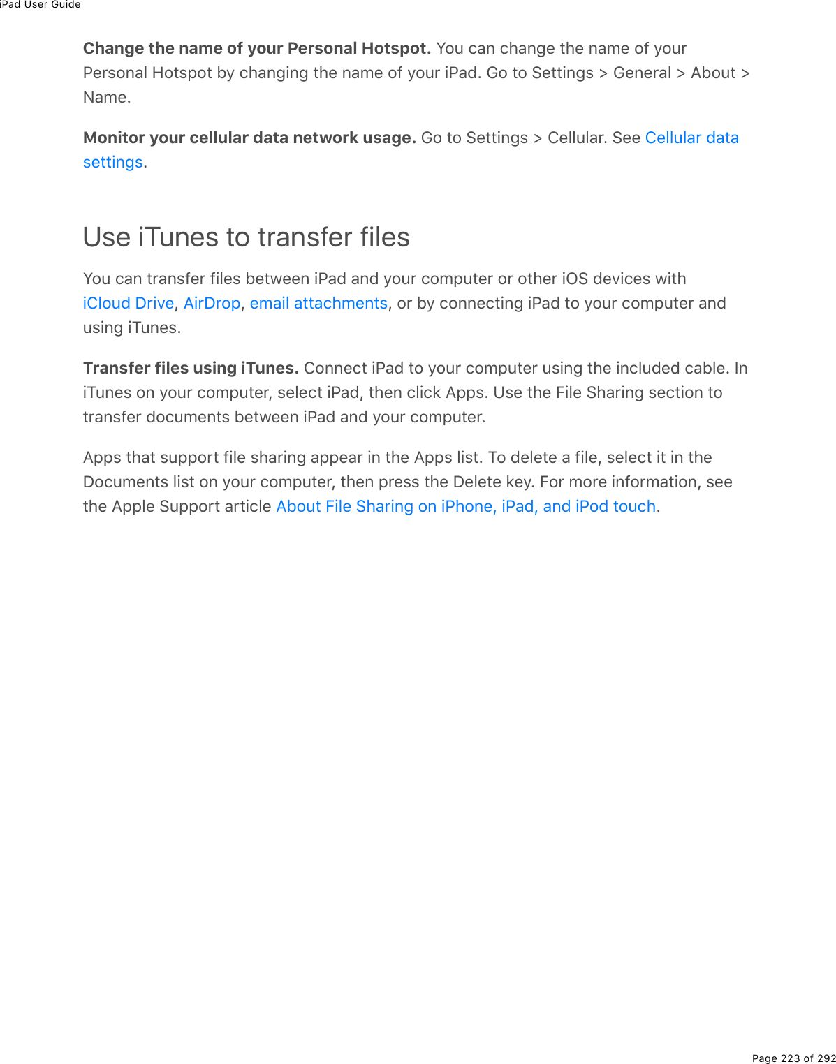 iPad User GuidePage 223 of 292Change the name of your Personal Hotspot. Y2&gt;%)#0%)*#0;(%&quot;*(%0#/(%29%=2&gt;$@($&amp;20#3%A2&quot;&amp;-2&quot;%5=%)*#0;.0;%&quot;*(%0#/(%29%=2&gt;$%.@#7E%62%&quot;2%!(&quot;&quot;.0;&amp;%[%6(0($#3%[%?52&gt;&quot;%[C#/(EMonitor your cellular data network usage. 62%&quot;2%!(&quot;&quot;.0;&amp;%[%4(33&gt;3#$E%!((%EUse iTunes to transfer filesY2&gt;%)#0%&quot;$#0&amp;9($%9.3(&amp;%5(&quot;1((0%.@#7%#07%=2&gt;$%)2/-&gt;&quot;($%2$%2&quot;*($%.G!%7(D.)(&amp;%1.&quot;*L% L% L%2$%5=%)200()&quot;.0;%.@#7%&quot;2%=2&gt;$%)2/-&gt;&quot;($%#07&gt;&amp;.0;%.M&gt;0(&amp;ETransfer files using iTunes. 4200()&quot;%.@#7%&quot;2%=2&gt;$%)2/-&gt;&quot;($%&gt;&amp;.0;%&quot;*(%.0)3&gt;7(7%)#53(E%S0.M&gt;0(&amp;%20%=2&gt;$%)2/-&gt;&quot;($L%&amp;(3()&quot;%.@#7L%&quot;*(0%)3.)&apos;%?--&amp;E%Z&amp;(%&quot;*(%B.3(%!*#$.0;%&amp;()&quot;.20%&quot;2&quot;$#0&amp;9($%72)&gt;/(0&quot;&amp;%5(&quot;1((0%.@#7%#07%=2&gt;$%)2/-&gt;&quot;($E?--&amp;%&quot;*#&quot;%&amp;&gt;--2$&quot;%9.3(%&amp;*#$.0;%#--(#$%.0%&quot;*(%?--&amp;%3.&amp;&quot;E%M2%7(3(&quot;(%#%9.3(L%&amp;(3()&quot;%.&quot;%.0%&quot;*(P2)&gt;/(0&quot;&amp;%3.&amp;&quot;%20%=2&gt;$%)2/-&gt;&quot;($L%&quot;*(0%-$(&amp;&amp;%&quot;*(%P(3(&quot;(%&apos;(=E%B2$%/2$(%.092$/#&quot;.20L%&amp;((&quot;*(%?--3(%!&gt;--2$&quot;%#$&quot;.)3(% E4(33&gt;3#$%7#&quot;#&amp;(&quot;&quot;.0;&amp;.432&gt;7%P$.D( ?.$P$2- (/#.3%#&quot;&quot;#)*/(0&quot;&amp;?52&gt;&quot;%B.3(%!*#$.0;%20%.@*20(L%.@#7L%#07%.@27%&quot;2&gt;)*