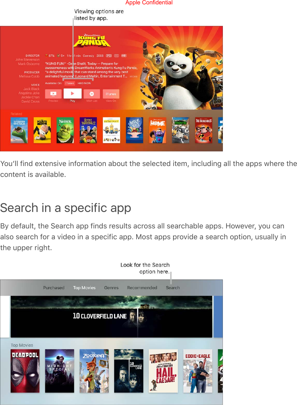 Youʼll find extensive information about the selected item, including all the apps where thecontent is available.Search in a specific appBy default, the Search app finds results across all searchable apps. However, you canalso search for a video in a specific app. Most apps provide a search option, usually inthe upper right.Apple Confidential
