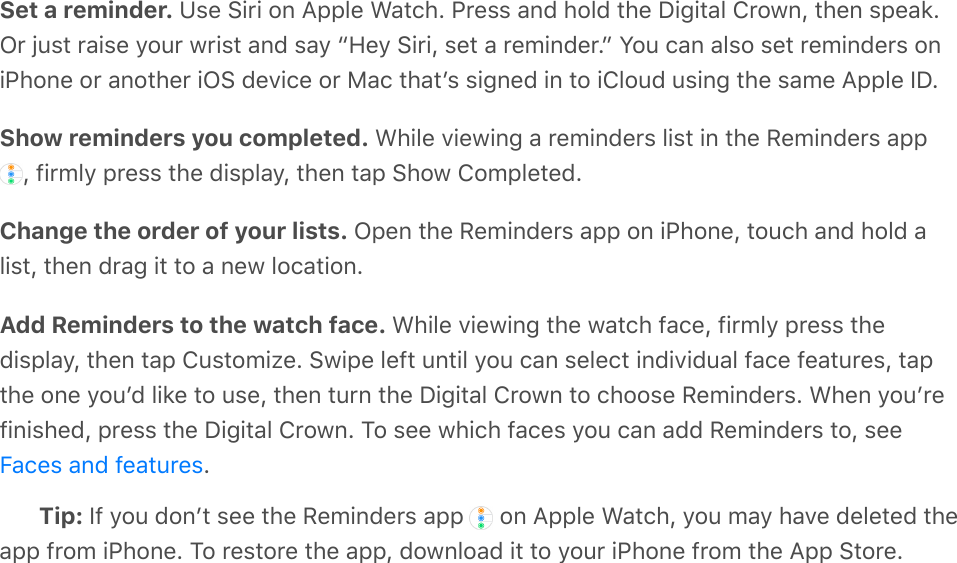 Set a reminder. E$%&amp;.+*+&amp;#,&amp;9CC&quot;%&amp;D&apos;/()?&amp;K*%$$&amp;&apos;,8&amp;)#&quot;8&amp;/)%&amp;L+-+/&apos;&quot;&amp;!*#0,I&amp;/)%,&amp;$C%&apos;1?M*&amp;P2$/&amp;*&apos;+$%&amp;4#2*&amp;0*+$/&amp;&apos;,8&amp;$&apos;4&amp;b5%4&amp;.+*+I&amp;$%/&amp;&apos;&amp;*%;+,8%*?c&amp;7#2&amp;(&apos;,&amp;&apos;&quot;$#&amp;$%/&amp;*%;+,8%*$&amp;#,+K)#,%&amp;#*&amp;&apos;,#/)%*&amp;+M.&amp;8%:+(%&amp;#*&amp;J&apos;(&amp;/)&apos;/`$&amp;$+-,%8&amp;+,&amp;/#&amp;+!&quot;#28&amp;2$+,-&amp;/)%&amp;$&apos;;%&amp;9CC&quot;%&amp;]L?Show reminders you completed. D)+&quot;%&amp;:+%0+,-&amp;&apos;&amp;*%;+,8%*$&amp;&quot;+$/&amp;+,&amp;/)%&amp;3%;+,8%*$&amp;&apos;CC&amp;I&amp;=+*;&quot;4&amp;C*%$$&amp;/)%&amp;8+$C&quot;&apos;4I&amp;/)%,&amp;/&apos;C&amp;.)#0&amp;!#;C&quot;%/%8?Change the order of your lists. MC%,&amp;/)%&amp;3%;+,8%*$&amp;&apos;CC&amp;#,&amp;+K)#,%I&amp;/#2()&amp;&apos;,8&amp;)#&quot;8&amp;&apos;&quot;+$/I&amp;/)%,&amp;8*&apos;-&amp;+/&amp;/#&amp;&apos;&amp;,%0&amp;&quot;#(&apos;/+#,?Add Reminders to the watch face. D)+&quot;%&amp;:+%0+,-&amp;/)%&amp;0&apos;/()&amp;=&apos;(%I&amp;=+*;&quot;4&amp;C*%$$&amp;/)%8+$C&quot;&apos;4I&amp;/)%,&amp;/&apos;C&amp;!2$/#;+O%?&amp;.0+C%&amp;&quot;%=/&amp;2,/+&quot;&amp;4#2&amp;(&apos;,&amp;$%&quot;%(/&amp;+,8+:+82&apos;&quot;&amp;=&apos;(%&amp;=%&apos;/2*%$I&amp;/&apos;C/)%&amp;#,%&amp;4#2`8&amp;&quot;+1%&amp;/#&amp;2$%I&amp;/)%,&amp;/2*,&amp;/)%&amp;L+-+/&apos;&quot;&amp;!*#0,&amp;/#&amp;()##$%&amp;3%;+,8%*$?&amp;D)%,&amp;4#2`*%=+,+$)%8I&amp;C*%$$&amp;/)%&amp;L+-+/&apos;&quot;&amp;!*#0,?&amp;@#&amp;$%%&amp;0)+()&amp;=&apos;(%$&amp;4#2&amp;(&apos;,&amp;&apos;88&amp;3%;+,8%*$&amp;/#I&amp;$%%?Tip: ]=&amp;4#2&amp;8#,`/&amp;$%%&amp;/)%&amp;3%;+,8%*$&amp;&apos;CC&amp; &amp;#,&amp;9CC&quot;%&amp;D&apos;/()I&amp;4#2&amp;;&apos;4&amp;)&apos;:%&amp;8%&quot;%/%8&amp;/)%&apos;CC&amp;=*#;&amp;+K)#,%?&amp;@#&amp;*%$/#*%&amp;/)%&amp;&apos;CCI&amp;8#0,&quot;#&apos;8&amp;+/&amp;/#&amp;4#2*&amp;+K)#,%&amp;=*#;&amp;/)%&amp;9CC&amp;./#*%?H&apos;(%$&amp;&apos;,8&amp;=%&apos;/2*%$