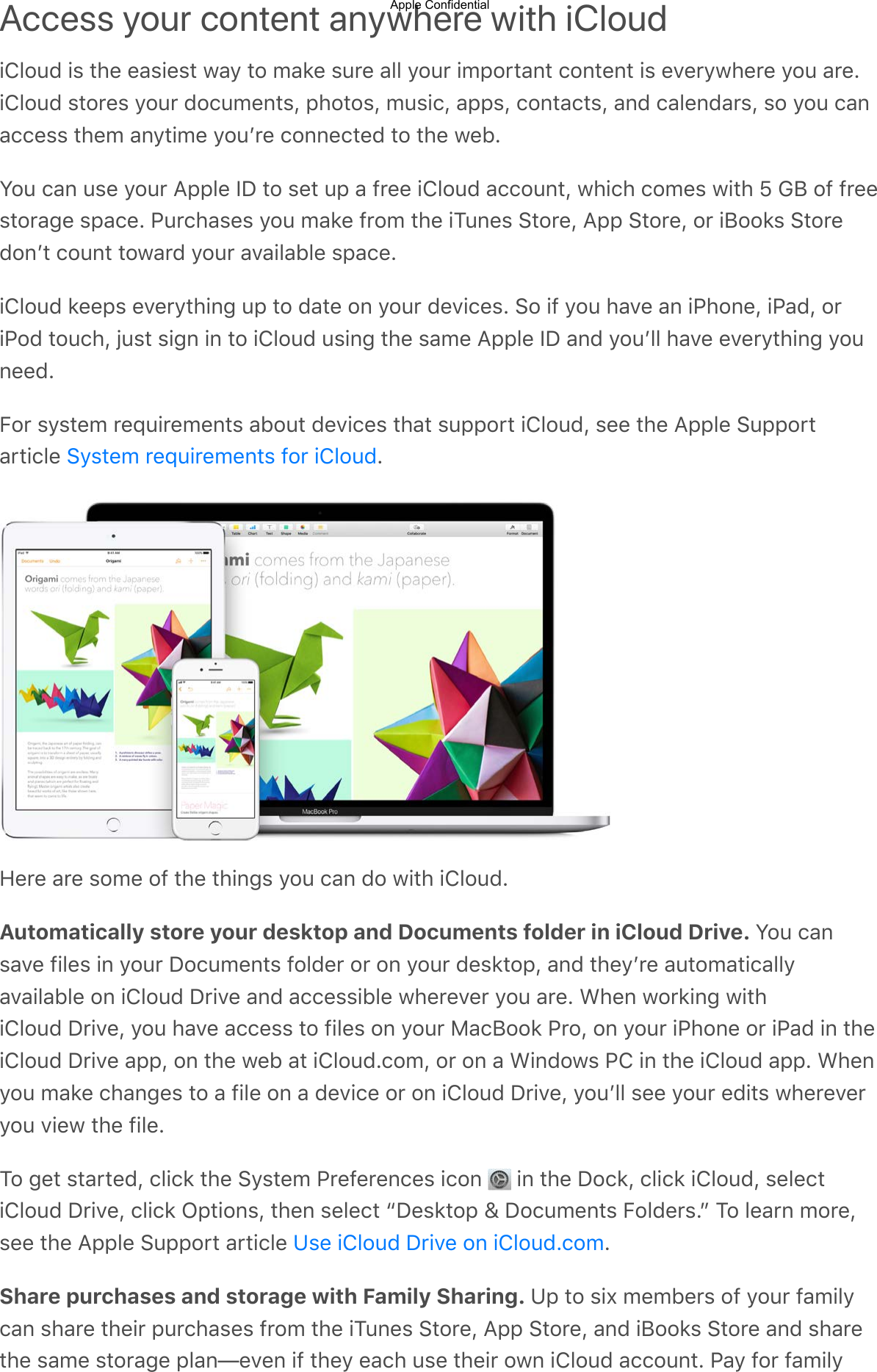 Access your content anywhere with iCloud,M5&quot;02$,9$-.3$3&amp;9,39-$+&amp;@$-&quot;$B&amp;)3$90#3$&amp;55$@&quot;0#$,B=&quot;#-&amp;1-$&apos;&quot;1-31-$,9$3;3#@+.3#3$@&quot;0$&amp;#3C,M5&quot;02$9-&quot;#39$@&quot;0#$2&quot;&apos;0B31-9A$=.&quot;-&quot;9A$B09,&apos;A$&amp;==9A$&apos;&quot;1-&amp;&apos;-9A$&amp;12$&apos;&amp;5312&amp;#9A$9&quot;$@&quot;0$&apos;&amp;1&amp;&apos;&apos;399$-.3B$&amp;1@-,B3$@&quot;0L#3$&apos;&quot;113&apos;-32$-&quot;$-.3$+34CZ&quot;0$&apos;&amp;1$093$@&quot;0#$&lt;==53$JK$-&quot;$93-$0=$&amp;$!#33$,M5&quot;02$&amp;&apos;&apos;&quot;01-A$+.,&apos;.$&apos;&quot;B39$+,-.$`$8($&quot;!$!#339-&quot;#&amp;73$9=&amp;&apos;3C$*0#&apos;.&amp;939$@&quot;0$B&amp;)3$!#&quot;B$-.3$,/0139$?-&quot;#3A$&lt;==$?-&quot;#3A$&quot;#$,(&quot;&quot;)9$?-&quot;#32&quot;1L-$&apos;&quot;01-$-&quot;+&amp;#2$@&quot;0#$&amp;;&amp;,5&amp;453$9=&amp;&apos;3C,M5&quot;02$)33=9$3;3#@-.,17$0=$-&quot;$2&amp;-3$&quot;1$@&quot;0#$23;,&apos;39C$?&quot;$,!$@&quot;0$.&amp;;3$&amp;1$,*.&quot;13A$,*&amp;2A$&quot;#,*&quot;2$-&quot;0&apos;.A$N09-$9,71$,1$-&quot;$,M5&quot;02$09,17$-.3$9&amp;B3$&lt;==53$JK$&amp;12$@&quot;0L55$.&amp;;3$3;3#@-.,17$@&quot;01332C&gt;&quot;#$9@9-3B$#3E0,#3B31-9$&amp;4&quot;0-$23;,&apos;39$-.&amp;-$90==&quot;#-$,M5&quot;02A$933$-.3$&lt;==53$?0==&quot;#-&amp;#-,&apos;53$ CP3#3$&amp;#3$9&quot;B3$&quot;!$-.3$-.,179$@&quot;0$&apos;&amp;1$2&quot;$+,-.$,M5&quot;02CAutomatically store your desktop and Documents folder in iCloud Drive. Z&quot;0$&apos;&amp;19&amp;;3$!,539$,1$@&quot;0#$K&quot;&apos;0B31-9$!&quot;523#$&quot;#$&quot;1$@&quot;0#$239)-&quot;=A$&amp;12$-.3@L#3$&amp;0-&quot;B&amp;-,&apos;&amp;55@&amp;;&amp;,5&amp;453$&quot;1$,M5&quot;02$K#,;3$&amp;12$&amp;&apos;&apos;399,453$+.3#3;3#$@&quot;0$&amp;#3C$D.31$+&quot;#),17$+,-.,M5&quot;02$K#,;3A$@&quot;0$.&amp;;3$&amp;&apos;&apos;399$-&quot;$!,539$&quot;1$@&quot;0#$%&amp;&apos;(&quot;&quot;)$*#&quot;A$&quot;1$@&quot;0#$,*.&quot;13$&quot;#$,*&amp;2$,1$-.3,M5&quot;02$K#,;3$&amp;==A$&quot;1$-.3$+34$&amp;-$,M5&quot;02C&apos;&quot;BA$&quot;#$&quot;1$&amp;$D,12&quot;+9$*M$,1$-.3$,M5&quot;02$&amp;==C$D.31@&quot;0$B&amp;)3$&apos;.&amp;1739$-&quot;$&amp;$!,53$&quot;1$&amp;$23;,&apos;3$&quot;#$&quot;1$,M5&quot;02$K#,;3A$@&quot;0L55$933$@&quot;0#$32,-9$+.3#3;3#@&quot;0$;,3+$-.3$!,53C/&quot;$73-$9-&amp;#-32A$&apos;5,&apos;)$-.3$?@9-3B$*#3!3#31&apos;39$,&apos;&quot;1$ $,1$-.3$K&quot;&apos;)A$&apos;5,&apos;)$,M5&quot;02A$9353&apos;-,M5&quot;02$K#,;3A$&apos;5,&apos;)$O=-,&quot;19A$-.31$9353&apos;-$eK39)-&quot;=$g$K&quot;&apos;0B31-9$&gt;&quot;523#9Cf$/&quot;$53&amp;#1$B&quot;#3A933$-.3$&lt;==53$?0==&quot;#-$&amp;#-,&apos;53$ CShare purchases and storage with Family Sharing. :=$-&quot;$9,I$B3B43#9$&quot;!$@&quot;0#$!&amp;B,5@&apos;&amp;1$9.&amp;#3$-.3,#$=0#&apos;.&amp;939$!#&quot;B$-.3$,/0139$?-&quot;#3A$&lt;==$?-&quot;#3A$&amp;12$,(&quot;&quot;)9$?-&quot;#3$&amp;12$9.&amp;#3-.3$9&amp;B3$9-&quot;#&amp;73$=5&amp;1a3;31$,!$-.3@$3&amp;&apos;.$093$-.3,#$&quot;+1$,M5&quot;02$&amp;&apos;&apos;&quot;01-C$*&amp;@$!&quot;#$!&amp;B,5@?@9-3B$#3E0,#3B31-9$!&quot;#$,M5&quot;02:93$,M5&quot;02$K#,;3$&quot;1$,M5&quot;02C&apos;&quot;BApple Confidential
