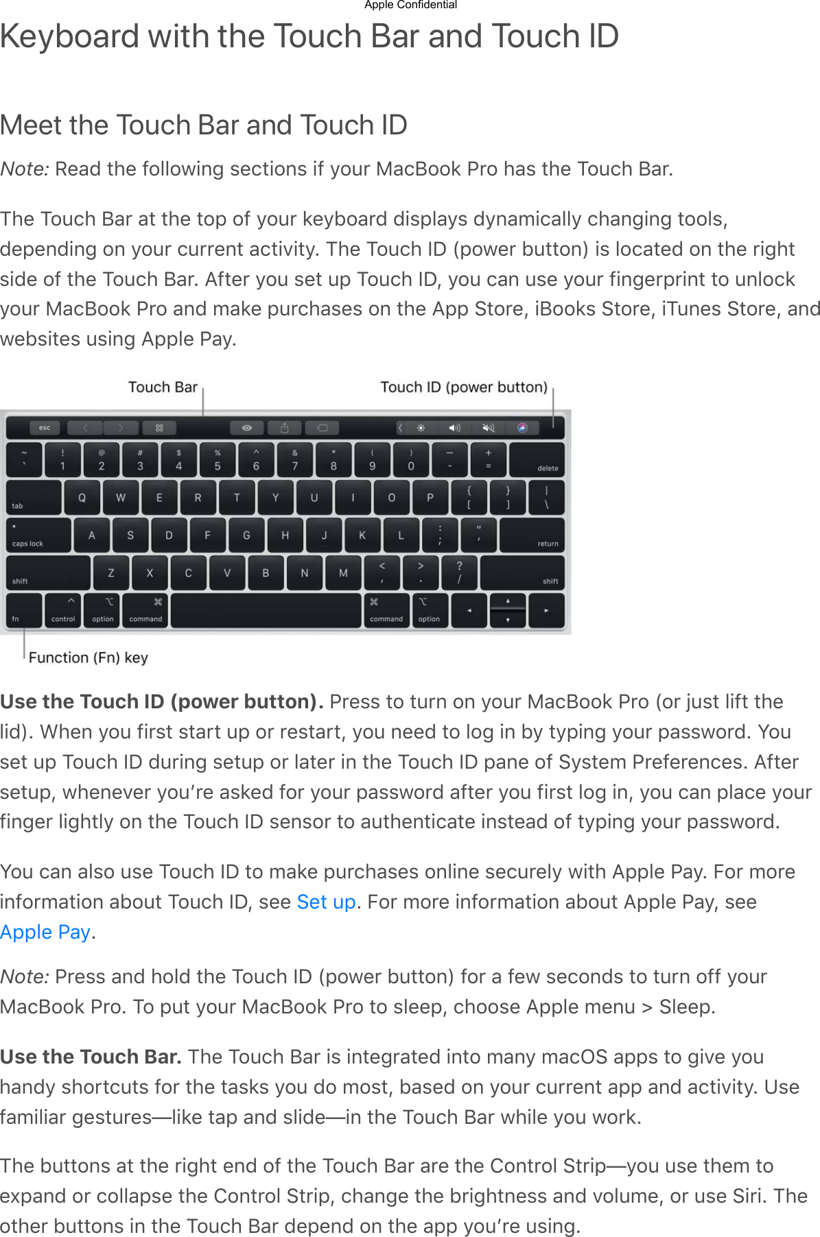 Keyboard with the Touch Bar and Touch IDMeet the Touch Bar and Touch IDNote: d3&amp;2$-.3$!&quot;55&quot;+,17$93&apos;-,&quot;19$,!$@&quot;0#$%&amp;&apos;(&quot;&quot;)$*#&quot;$.&amp;9$-.3$/&quot;0&apos;.$(&amp;#C/.3$/&quot;0&apos;.$(&amp;#$&amp;-$-.3$-&quot;=$&quot;!$@&quot;0#$)3@4&quot;&amp;#2$2,9=5&amp;@9$2@1&amp;B,&apos;&amp;55@$&apos;.&amp;17,17$-&quot;&quot;59A23=312,17$&quot;1$@&quot;0#$&apos;0##31-$&amp;&apos;-,;,-@C$/.3$/&quot;0&apos;.$JK$F=&quot;+3#$40--&quot;1G$,9$5&quot;&apos;&amp;-32$&quot;1$-.3$#,7.-9,23$&quot;!$-.3$/&quot;0&apos;.$(&amp;#C$&lt;!-3#$@&quot;0$93-$0=$/&quot;0&apos;.$JKA$@&quot;0$&apos;&amp;1$093$@&quot;0#$!,173#=#,1-$-&quot;$015&quot;&apos;)@&quot;0#$%&amp;&apos;(&quot;&quot;)$*#&quot;$&amp;12$B&amp;)3$=0#&apos;.&amp;939$&quot;1$-.3$&lt;==$?-&quot;#3A$,(&quot;&quot;)9$?-&quot;#3A$,/0139$?-&quot;#3A$&amp;12+349,-39$09,17$&lt;==53$*&amp;@CUse the Touch ID (power button). *#399$-&quot;$-0#1$&quot;1$@&quot;0#$%&amp;&apos;(&quot;&quot;)$*#&quot;$F&quot;#$N09-$5,!-$-.35,2GC$D.31$@&quot;0$!,#9-$9-&amp;#-$0=$&quot;#$#39-&amp;#-A$@&quot;0$1332$-&quot;$5&quot;7$,1$4@$-@=,17$@&quot;0#$=&amp;99+&quot;#2C$Z&quot;093-$0=$/&quot;0&apos;.$JK$20#,17$93-0=$&quot;#$5&amp;-3#$,1$-.3$/&quot;0&apos;.$JK$=&amp;13$&quot;!$?@9-3B$*#3!3#31&apos;39C$&lt;!-3#93-0=A$+.313;3#$@&quot;0L#3$&amp;9)32$!&quot;#$@&quot;0#$=&amp;99+&quot;#2$&amp;!-3#$@&quot;0$!,#9-$5&quot;7$,1A$@&quot;0$&apos;&amp;1$=5&amp;&apos;3$@&quot;0#!,173#$5,7.-5@$&quot;1$-.3$/&quot;0&apos;.$JK$9319&quot;#$-&quot;$&amp;0-.31-,&apos;&amp;-3$,19-3&amp;2$&quot;!$-@=,17$@&quot;0#$=&amp;99+&quot;#2CZ&quot;0$&apos;&amp;1$&amp;59&quot;$093$/&quot;0&apos;.$JK$-&quot;$B&amp;)3$=0#&apos;.&amp;939$&quot;15,13$93&apos;0#35@$+,-.$&lt;==53$*&amp;@C$&gt;&quot;#$B&quot;#3,1!&quot;#B&amp;-,&quot;1$&amp;4&quot;0-$/&quot;0&apos;.$JKA$933$ C$&gt;&quot;#$B&quot;#3$,1!&quot;#B&amp;-,&quot;1$&amp;4&quot;0-$&lt;==53$*&amp;@A$933CNote: *#399$&amp;12$.&quot;52$-.3$/&quot;0&apos;.$JK$F=&quot;+3#$40--&quot;1G$!&quot;#$&amp;$!3+$93&apos;&quot;129$-&quot;$-0#1$&quot;!!$@&quot;0#%&amp;&apos;(&quot;&quot;)$*#&quot;C$/&quot;$=0-$@&quot;0#$%&amp;&apos;(&quot;&quot;)$*#&quot;$-&quot;$9533=A$&apos;.&quot;&quot;93$&lt;==53$B310$c$?533=CUse the Touch Bar. /.3$/&quot;0&apos;.$(&amp;#$,9$,1-37#&amp;-32$,1-&quot;$B&amp;1@$B&amp;&apos;O?$&amp;==9$-&quot;$7,;3$@&quot;0.&amp;12@$9.&quot;#-&apos;0-9$!&quot;#$-.3$-&amp;9)9$@&quot;0$2&quot;$B&quot;9-A$4&amp;932$&quot;1$@&quot;0#$&apos;0##31-$&amp;==$&amp;12$&amp;&apos;-,;,-@C$:93!&amp;B,5,&amp;#$739-0#39a5,)3$-&amp;=$&amp;12$95,23a,1$-.3$/&quot;0&apos;.$(&amp;#$+.,53$@&quot;0$+&quot;#)C/.3$40--&quot;19$&amp;-$-.3$#,7.-$312$&quot;!$-.3$/&quot;0&apos;.$(&amp;#$&amp;#3$-.3$M&quot;1-#&quot;5$?-#,=a@&quot;0$093$-.3B$-&quot;3I=&amp;12$&quot;#$&apos;&quot;55&amp;=93$-.3$M&quot;1-#&quot;5$?-#,=A$&apos;.&amp;173$-.3$4#,7.-1399$&amp;12$;&quot;50B3A$&quot;#$093$?,#,C$/.3&quot;-.3#$40--&quot;19$,1$-.3$/&quot;0&apos;.$(&amp;#$23=312$&quot;1$-.3$&amp;==$@&quot;0L#3$09,17C?3-$0=&lt;==53$*&amp;@Apple Confidential
