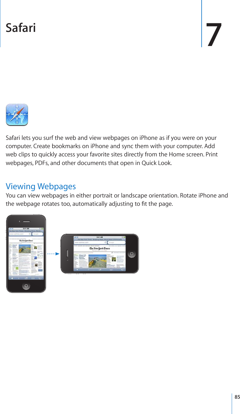 Safari 7Safari lets you surf the web and view webpages on iPhone as if you were on your computer. Create bookmarks on iPhone and sync them with your computer. Add web clips to quickly access your favorite sites directly from the Home screen. Print webpages, PDFs, and other documents that open in Quick Look.Viewing WebpagesYou can view webpages in either portrait or landscape orientation. Rotate iPhone and VJGYGDRCIGTQVCVGUVQQCWVQOCVKECNN[CFLWUVKPIVQ°VVJGRCIG85