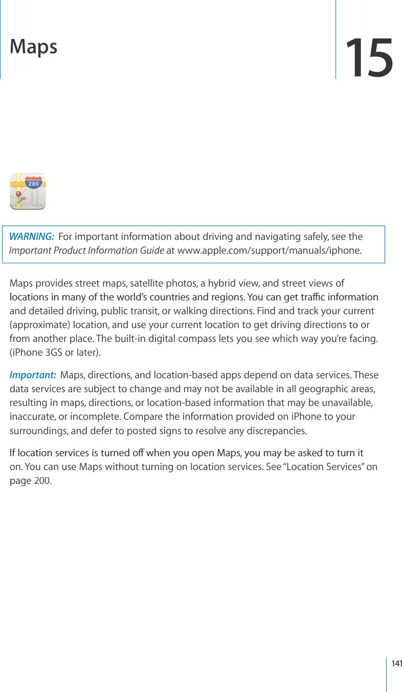 Maps15WARNING:For important information about driving and navigating safely, see theImportant Product Information Guideatwww.apple.com/support/manuals/iphone.Maps provides street maps, satellite photos, a hybrid view, and street views of NQECVKQPUKPOCP[QHVJGYQTNF¨UEQWPVTKGUCPFTGIKQPU;QWECPIGVVTCÓEKPHQTOCVKQPand detailed driving, public transit, or walking directions. Find and track your current(approximate) location, and use your current location to get driving directions to orfrom another place. The built-in digital compass lets you see which way you’re facing. (iPhone3GS or later).Important:Maps, directions, and location-based apps depend on data services. Thesedata services are subject to change and may not be available in all geographic areas, resulting in maps, directions, or location-based information that may be unavailable, inaccurate, or incomplete. Compare the information provided on iPhone to yoursurroundings, and defer to posted signs to resolve any discrepancies. +HNQECVKQPUGTXKEGUKUVWTPGFQÒYJGP[QWQRGP/CRU[QWOC[DGCUMGFVQVWTPKVon. You can use Maps without turning on location services. See “Location Services”onpage200.141