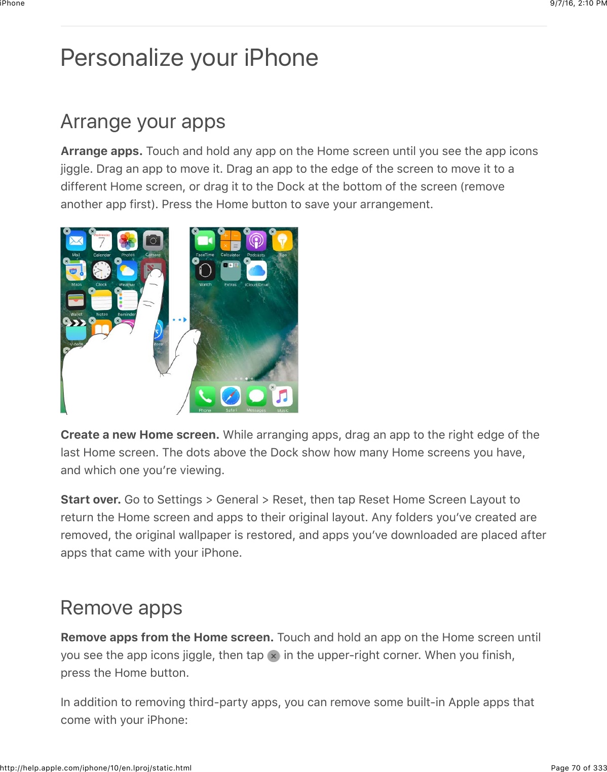 9/7/16, 2)10 PMiPhonePage 70 of 333http://help.apple.com/iphone/10/en.lproj/static.htmlArrange your appsArrange apps. K2:.4$&amp;6($425($&amp;69$&amp;,,$26$#4&quot;$R20&quot;$%.&apos;&quot;&quot;6$:6#+5$92:$%&quot;&quot;$#4&quot;$&amp;,,$+.26%V+335&quot;=$S&apos;&amp;3$&amp;6$&amp;,,$#2$027&quot;$+#=$S&apos;&amp;3$&amp;6$&amp;,,$#2$#4&quot;$&quot;(3&quot;$2-$#4&quot;$%.&apos;&quot;&quot;6$#2$027&quot;$+#$#2$&amp;(+--&quot;&apos;&quot;6#$R20&quot;$%.&apos;&quot;&quot;6J$2&apos;$(&apos;&amp;3$+#$#2$#4&quot;$S2.*$&amp;#$#4&quot;$12##20$2-$#4&quot;$%.&apos;&quot;&quot;6$`&apos;&quot;027&quot;&amp;62#4&quot;&apos;$&amp;,,$-+&apos;%#a=$G&apos;&quot;%%$#4&quot;$R20&quot;$1:##26$#2$%&amp;7&quot;$92:&apos;$&amp;&apos;&apos;&amp;63&quot;0&quot;6#=Create a new Home screen. A4+5&quot;$&amp;&apos;&apos;&amp;63+63$&amp;,,%J$(&apos;&amp;3$&amp;6$&amp;,,$#2$#4&quot;$&apos;+34#$&quot;(3&quot;$2-$#4&quot;5&amp;%#$R20&quot;$%.&apos;&quot;&quot;6=$K4&quot;$(2#%$&amp;127&quot;$#4&quot;$S2.*$%42@$42@$0&amp;69$R20&quot;$%.&apos;&quot;&quot;6%$92:$4&amp;7&quot;J&amp;6($@4+.4$26&quot;$92:B&apos;&quot;$7+&quot;@+63=Start over. !2$#2$&gt;&quot;##+63%$]$!&quot;6&quot;&apos;&amp;5$]$/&quot;%&quot;#J$#4&quot;6$#&amp;,$/&quot;%&quot;#$R20&quot;$&gt;.&apos;&quot;&quot;6$Q&amp;92:#$#2&apos;&quot;#:&apos;6$#4&quot;$R20&quot;$%.&apos;&quot;&quot;6$&amp;6($&amp;,,%$#2$#4&quot;+&apos;$2&apos;+3+6&amp;5$5&amp;92:#=$I69$-25(&quot;&apos;%$92:B7&quot;$.&apos;&quot;&amp;#&quot;($&amp;&apos;&quot;&apos;&quot;027&quot;(J$#4&quot;$2&apos;+3+6&amp;5$@&amp;55,&amp;,&quot;&apos;$+%$&apos;&quot;%#2&apos;&quot;(J$&amp;6($&amp;,,%$92:B7&quot;$(2@652&amp;(&quot;($&amp;&apos;&quot;$,5&amp;.&quot;($&amp;-#&quot;&apos;&amp;,,%$#4&amp;#$.&amp;0&quot;$@+#4$92:&apos;$+G426&quot;=Remove appsRemove apps from the Home screen. K2:.4$&amp;6($425($&amp;6$&amp;,,$26$#4&quot;$R20&quot;$%.&apos;&quot;&quot;6$:6#+592:$%&quot;&quot;$#4&quot;$&amp;,,$+.26%$V+335&quot;J$#4&quot;6$#&amp;,$ $+6$#4&quot;$:,,&quot;&apos;U&apos;+34#$.2&apos;6&quot;&apos;=$A4&quot;6$92:$-+6+%4J,&apos;&quot;%%$#4&quot;$R20&quot;$1:##26=P6$&amp;((+#+26$#2$&apos;&quot;027+63$#4+&apos;(U,&amp;&apos;#9$&amp;,,%J$92:$.&amp;6$&apos;&quot;027&quot;$%20&quot;$1:+5#U+6$I,,5&quot;$&amp;,,%$#4&amp;#.20&quot;$@+#4$92:&apos;$+G426&quot;LPersonalize your iPhone