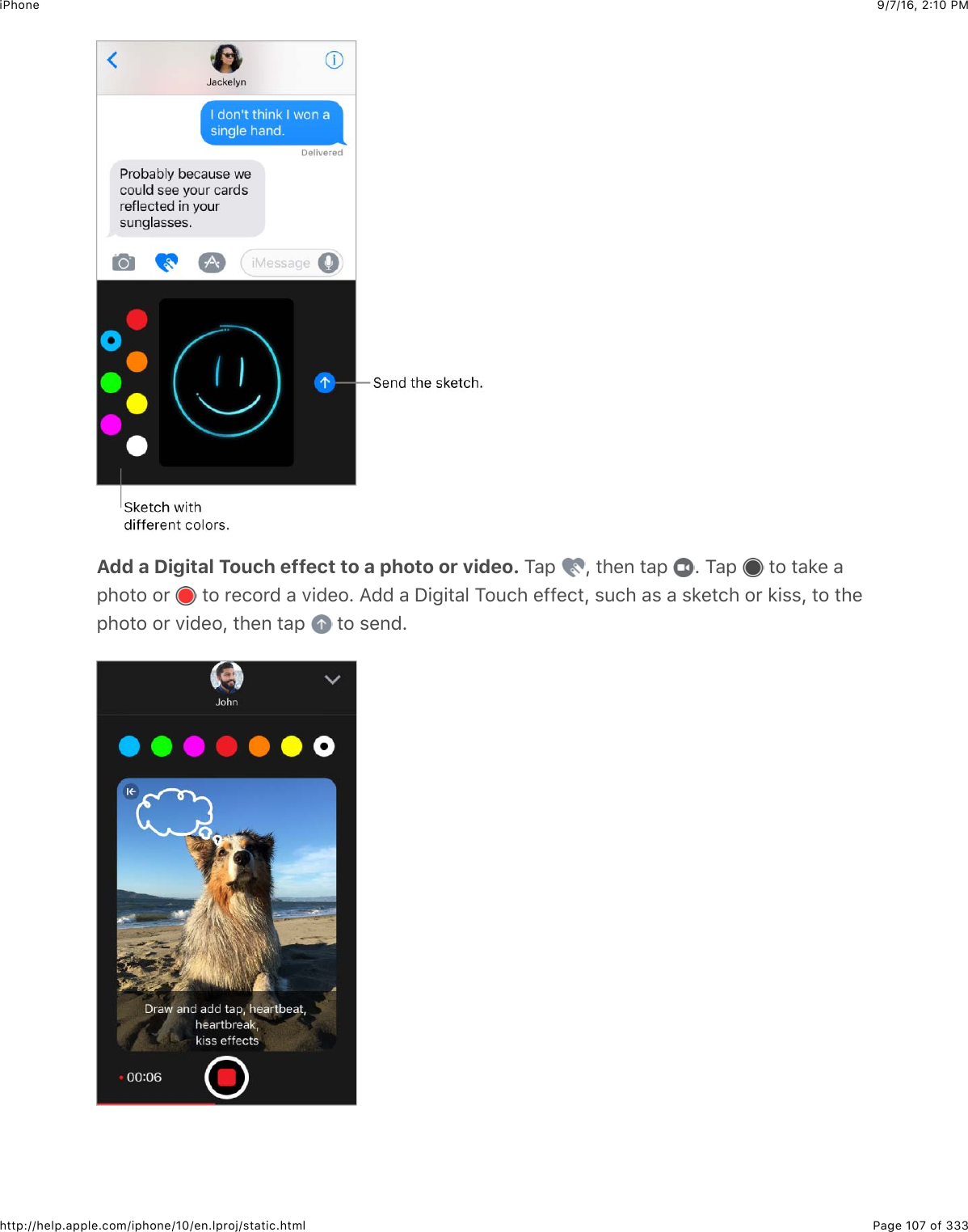 9/7/16, 2)10 PMiPhonePage 107 of 333http://help.apple.com/iphone/10/en.lproj/static.htmlAdd a Digital Touch effect to a photo or video. K&amp;,$ J$#4&quot;6$#&amp;,$ =$K&amp;,$ $#2$#&amp;*&quot;$&amp;,42#2$2&apos;$ $#2$&apos;&quot;.2&apos;($&amp;$7+(&quot;2=$I(($&amp;$S+3+#&amp;5$K2:.4$&quot;--&quot;.#J$%:.4$&amp;%$&amp;$%*&quot;#.4$2&apos;$*+%%J$#2$#4&quot;,42#2$2&apos;$7+(&quot;2J$#4&quot;6$#&amp;,$ $#2$%&quot;6(=