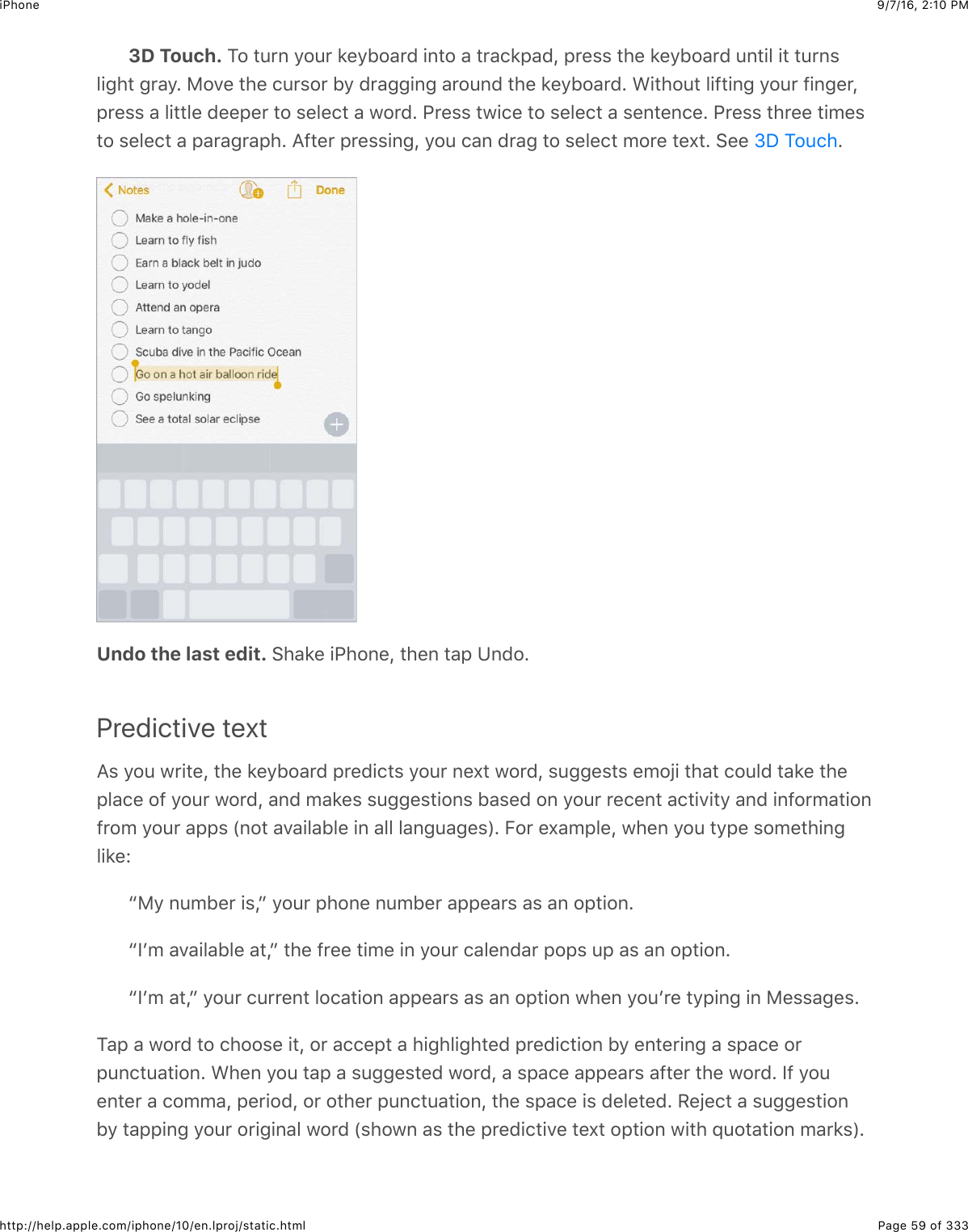 9/7/16, 2)10 PMiPhonePage 59 of 333http://help.apple.com/iphone/10/en.lproj/static.html3D Touch. K2$#:&apos;6$92:&apos;$*&quot;912&amp;&apos;($+6#2$&amp;$#&apos;&amp;.*,&amp;(J$,&apos;&quot;%%$#4&quot;$*&quot;912&amp;&apos;($:6#+5$+#$#:&apos;6%5+34#$3&apos;&amp;9=$)27&quot;$#4&quot;$.:&apos;%2&apos;$19$(&apos;&amp;33+63$&amp;&apos;2:6($#4&quot;$*&quot;912&amp;&apos;(=$A+#42:#$5+-#+63$92:&apos;$-+63&quot;&apos;J,&apos;&quot;%%$&amp;$5+##5&quot;$(&quot;&quot;,&quot;&apos;$#2$%&quot;5&quot;.#$&amp;$@2&apos;(=$G&apos;&quot;%%$#@+.&quot;$#2$%&quot;5&quot;.#$&amp;$%&quot;6#&quot;6.&quot;=$G&apos;&quot;%%$#4&apos;&quot;&quot;$#+0&quot;%#2$%&quot;5&quot;.#$&amp;$,&amp;&apos;&amp;3&apos;&amp;,4=$I-#&quot;&apos;$,&apos;&quot;%%+63J$92:$.&amp;6$(&apos;&amp;3$#2$%&quot;5&quot;.#$02&apos;&quot;$#&quot;X#=$&gt;&quot;&quot;$ =Undo the last edit. &gt;4&amp;*&quot;$+G426&quot;J$#4&quot;6$#&amp;,$?6(2=Predictive textI%$92:$@&apos;+#&quot;J$#4&quot;$*&quot;912&amp;&apos;($,&apos;&quot;(+.#%$92:&apos;$6&quot;X#$@2&apos;(J$%:33&quot;%#%$&quot;02V+$#4&amp;#$.2:5($#&amp;*&quot;$#4&quot;,5&amp;.&quot;$2-$92:&apos;$@2&apos;(J$&amp;6($0&amp;*&quot;%$%:33&quot;%#+26%$1&amp;%&quot;($26$92:&apos;$&apos;&quot;.&quot;6#$&amp;.#+7+#9$&amp;6($+6-2&apos;0&amp;#+26-&apos;20$92:&apos;$&amp;,,%$`62#$&amp;7&amp;+5&amp;15&quot;$+6$&amp;55$5&amp;63:&amp;3&quot;%a=$O2&apos;$&quot;X&amp;0,5&quot;J$@4&quot;6$92:$#9,&quot;$%20&quot;#4+635+*&quot;Lc)9$6:01&quot;&apos;$+%Jd$92:&apos;$,426&quot;$6:01&quot;&apos;$&amp;,,&quot;&amp;&apos;%$&amp;%$&amp;6$2,#+26=cPB0$&amp;7&amp;+5&amp;15&quot;$&amp;#Jd$#4&quot;$-&apos;&quot;&quot;$#+0&quot;$+6$92:&apos;$.&amp;5&quot;6(&amp;&apos;$,2,%$:,$&amp;%$&amp;6$2,#+26=cPB0$&amp;#Jd$92:&apos;$.:&apos;&apos;&quot;6#$52.&amp;#+26$&amp;,,&quot;&amp;&apos;%$&amp;%$&amp;6$2,#+26$@4&quot;6$92:B&apos;&quot;$#9,+63$+6$)&quot;%%&amp;3&quot;%=K&amp;,$&amp;$@2&apos;($#2$.422%&quot;$+#J$2&apos;$&amp;..&quot;,#$&amp;$4+345+34#&quot;($,&apos;&quot;(+.#+26$19$&quot;6#&quot;&apos;+63$&amp;$%,&amp;.&quot;$2&apos;,:6.#:&amp;#+26=$A4&quot;6$92:$#&amp;,$&amp;$%:33&quot;%#&quot;($@2&apos;(J$&amp;$%,&amp;.&quot;$&amp;,,&quot;&amp;&apos;%$&amp;-#&quot;&apos;$#4&quot;$@2&apos;(=$P-$92:&quot;6#&quot;&apos;$&amp;$.200&amp;J$,&quot;&apos;+2(J$2&apos;$2#4&quot;&apos;$,:6.#:&amp;#+26J$#4&quot;$%,&amp;.&quot;$+%$(&quot;5&quot;#&quot;(=$/&quot;V&quot;.#$&amp;$%:33&quot;%#+2619$#&amp;,,+63$92:&apos;$2&apos;+3+6&amp;5$@2&apos;($`%42@6$&amp;%$#4&quot;$,&apos;&quot;(+.#+7&quot;$#&quot;X#$2,#+26$@+#4$_:2#&amp;#+26$0&amp;&apos;*%a=eS$K2:.4