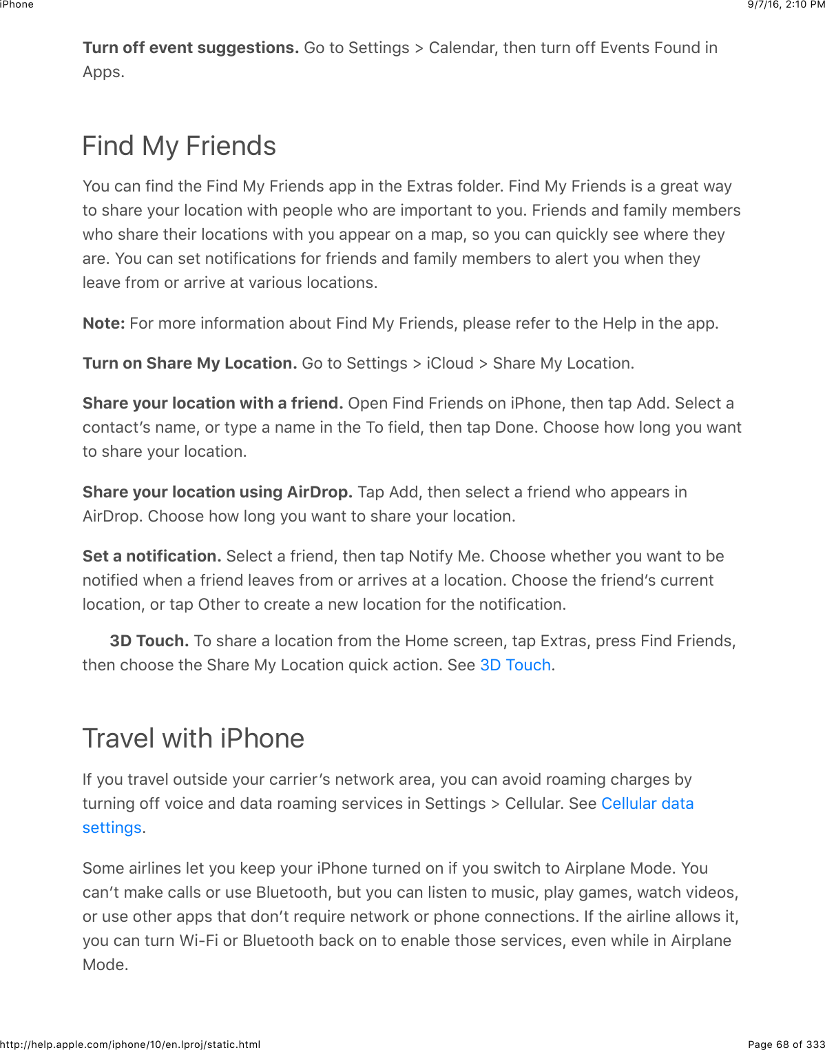 9/7/16, 2)10 PMiPhonePage 68 of 333http://help.apple.com/iphone/10/en.lproj/static.htmlTurn off event suggestions. !2$#2$&gt;&quot;##+63%$]$8&amp;5&quot;6(&amp;&apos;J$#4&quot;6$#:&apos;6$2--$[7&quot;6#%$O2:6($+6I,,%=Find My FriendsW2:$.&amp;6$-+6($#4&quot;$O+6($)9$O&apos;+&quot;6(%$&amp;,,$+6$#4&quot;$[X#&apos;&amp;%$-25(&quot;&apos;=$O+6($)9$O&apos;+&quot;6(%$+%$&amp;$3&apos;&quot;&amp;#$@&amp;9#2$%4&amp;&apos;&quot;$92:&apos;$52.&amp;#+26$@+#4$,&quot;2,5&quot;$@42$&amp;&apos;&quot;$+0,2&apos;#&amp;6#$#2$92:=$O&apos;+&quot;6(%$&amp;6($-&amp;0+59$0&quot;01&quot;&apos;%@42$%4&amp;&apos;&quot;$#4&quot;+&apos;$52.&amp;#+26%$@+#4$92:$&amp;,,&quot;&amp;&apos;$26$&amp;$0&amp;,J$%2$92:$.&amp;6$_:+.*59$%&quot;&quot;$@4&quot;&apos;&quot;$#4&quot;9&amp;&apos;&quot;=$W2:$.&amp;6$%&quot;#$62#+-+.&amp;#+26%$-2&apos;$-&apos;+&quot;6(%$&amp;6($-&amp;0+59$0&quot;01&quot;&apos;%$#2$&amp;5&quot;&apos;#$92:$@4&quot;6$#4&quot;95&quot;&amp;7&quot;$-&apos;20$2&apos;$&amp;&apos;&apos;+7&quot;$&amp;#$7&amp;&apos;+2:%$52.&amp;#+26%=Note: O2&apos;$02&apos;&quot;$+6-2&apos;0&amp;#+26$&amp;12:#$O+6($)9$O&apos;+&quot;6(%J$,5&quot;&amp;%&quot;$&apos;&quot;-&quot;&apos;$#2$#4&quot;$R&quot;5,$+6$#4&quot;$&amp;,,=Turn on Share My Location. !2$#2$&gt;&quot;##+63%$]$+852:($]$&gt;4&amp;&apos;&quot;$)9$Q2.&amp;#+26=Share your location with a friend. C,&quot;6$O+6($O&apos;+&quot;6(%$26$+G426&quot;J$#4&quot;6$#&amp;,$I((=$&gt;&quot;5&quot;.#$&amp;.26#&amp;.#B%$6&amp;0&quot;J$2&apos;$#9,&quot;$&amp;$6&amp;0&quot;$+6$#4&quot;$K2$-+&quot;5(J$#4&quot;6$#&amp;,$S26&quot;=$8422%&quot;$42@$5263$92:$@&amp;6##2$%4&amp;&apos;&quot;$92:&apos;$52.&amp;#+26=Share your location using AirDrop. K&amp;,$I((J$#4&quot;6$%&quot;5&quot;.#$&amp;$-&apos;+&quot;6($@42$&amp;,,&quot;&amp;&apos;%$+6I+&apos;S&apos;2,=$8422%&quot;$42@$5263$92:$@&amp;6#$#2$%4&amp;&apos;&quot;$92:&apos;$52.&amp;#+26=Set a notification. &gt;&quot;5&quot;.#$&amp;$-&apos;+&quot;6(J$#4&quot;6$#&amp;,$&lt;2#+-9$)&quot;=$8422%&quot;$@4&quot;#4&quot;&apos;$92:$@&amp;6#$#2$1&quot;62#+-+&quot;($@4&quot;6$&amp;$-&apos;+&quot;6($5&quot;&amp;7&quot;%$-&apos;20$2&apos;$&amp;&apos;&apos;+7&quot;%$&amp;#$&amp;$52.&amp;#+26=$8422%&quot;$#4&quot;$-&apos;+&quot;6(B%$.:&apos;&apos;&quot;6#52.&amp;#+26J$2&apos;$#&amp;,$C#4&quot;&apos;$#2$.&apos;&quot;&amp;#&quot;$&amp;$6&quot;@$52.&amp;#+26$-2&apos;$#4&quot;$62#+-+.&amp;#+26=3D Touch. K2$%4&amp;&apos;&quot;$&amp;$52.&amp;#+26$-&apos;20$#4&quot;$R20&quot;$%.&apos;&quot;&quot;6J$#&amp;,$[X#&apos;&amp;%J$,&apos;&quot;%%$O+6($O&apos;+&quot;6(%J#4&quot;6$.422%&quot;$#4&quot;$&gt;4&amp;&apos;&quot;$)9$Q2.&amp;#+26$_:+.*$&amp;.#+26=$&gt;&quot;&quot;$ =Travel with iPhoneP-$92:$#&apos;&amp;7&quot;5$2:#%+(&quot;$92:&apos;$.&amp;&apos;&apos;+&quot;&apos;B%$6&quot;#@2&apos;*$&amp;&apos;&quot;&amp;J$92:$.&amp;6$&amp;72+($&apos;2&amp;0+63$.4&amp;&apos;3&quot;%$19#:&apos;6+63$2--$72+.&quot;$&amp;6($(&amp;#&amp;$&apos;2&amp;0+63$%&quot;&apos;7+.&quot;%$+6$&gt;&quot;##+63%$]$8&quot;55:5&amp;&apos;=$&gt;&quot;&quot;$=&gt;20&quot;$&amp;+&apos;5+6&quot;%$5&quot;#$92:$*&quot;&quot;,$92:&apos;$+G426&quot;$#:&apos;6&quot;($26$+-$92:$%@+#.4$#2$I+&apos;,5&amp;6&quot;$)2(&quot;=$W2:.&amp;6B#$0&amp;*&quot;$.&amp;55%$2&apos;$:%&quot;$F5:&quot;#22#4J$1:#$92:$.&amp;6$5+%#&quot;6$#2$0:%+.J$,5&amp;9$3&amp;0&quot;%J$@&amp;#.4$7+(&quot;2%J2&apos;$:%&quot;$2#4&quot;&apos;$&amp;,,%$#4&amp;#$(26B#$&apos;&quot;_:+&apos;&quot;$6&quot;#@2&apos;*$2&apos;$,426&quot;$.266&quot;.#+26%=$P-$#4&quot;$&amp;+&apos;5+6&quot;$&amp;552@%$+#J92:$.&amp;6$#:&apos;6$A+UO+$2&apos;$F5:&quot;#22#4$1&amp;.*$26$#2$&quot;6&amp;15&quot;$#42%&quot;$%&quot;&apos;7+.&quot;%J$&quot;7&quot;6$@4+5&quot;$+6$I+&apos;,5&amp;6&quot;)2(&quot;=eS$K2:.48&quot;55:5&amp;&apos;$(&amp;#&amp;%&quot;##+63%