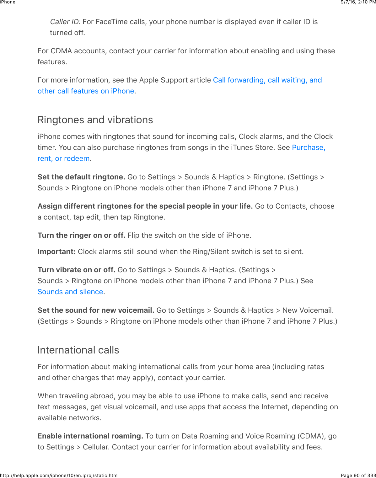 9/7/16, 2)10 PMiPhonePage 90 of 333http://help.apple.com/iphone/10/en.lproj/static.htmlCaller ID: O2&apos;$O&amp;.&quot;K+0&quot;$.&amp;55%J$92:&apos;$,426&quot;$6:01&quot;&apos;$+%$(+%,5&amp;9&quot;($&quot;7&quot;6$+-$.&amp;55&quot;&apos;$PS$+%#:&apos;6&quot;($2--=O2&apos;$8S)I$&amp;..2:6#%J$.26#&amp;.#$92:&apos;$.&amp;&apos;&apos;+&quot;&apos;$-2&apos;$+6-2&apos;0&amp;#+26$&amp;12:#$&quot;6&amp;15+63$&amp;6($:%+63$#4&quot;%&quot;-&quot;&amp;#:&apos;&quot;%=O2&apos;$02&apos;&quot;$+6-2&apos;0&amp;#+26J$%&quot;&quot;$#4&quot;$I,,5&quot;$&gt;:,,2&apos;#$&amp;&apos;#+.5&quot;$=Ringtones and vibrations+G426&quot;$.20&quot;%$@+#4$&apos;+63#26&quot;%$#4&amp;#$%2:6($-2&apos;$+6.20+63$.&amp;55%J$852.*$&amp;5&amp;&apos;0%J$&amp;6($#4&quot;$852.*#+0&quot;&apos;=$W2:$.&amp;6$&amp;5%2$,:&apos;.4&amp;%&quot;$&apos;+63#26&quot;%$-&apos;20$%263%$+6$#4&quot;$+K:6&quot;%$&gt;#2&apos;&quot;=$&gt;&quot;&quot;$=Set the default ringtone. !2$#2$&gt;&quot;##+63%$]$&gt;2:6(%$^$R&amp;,#+.%$]$/+63#26&quot;=$`&gt;&quot;##+63%$]&gt;2:6(%$]$/+63#26&quot;$26$+G426&quot;$02(&quot;5%$2#4&quot;&apos;$#4&amp;6$+G426&quot;$Y$&amp;6($+G426&quot;$Y$G5:%=a$Assign different ringtones for the special people in your life. !2$#2$826#&amp;.#%J$.422%&quot;&amp;$.26#&amp;.#J$#&amp;,$&quot;(+#J$#4&quot;6$#&amp;,$/+63#26&quot;=Turn the ringer on or off. O5+,$#4&quot;$%@+#.4$26$#4&quot;$%+(&quot;$2-$+G426&quot;=Important: 852.*$&amp;5&amp;&apos;0%$%#+55$%2:6($@4&quot;6$#4&quot;$/+63N&gt;+5&quot;6#$%@+#.4$+%$%&quot;#$#2$%+5&quot;6#=Turn vibrate on or off. !2$#2$&gt;&quot;##+63%$]$&gt;2:6(%$^$R&amp;,#+.%=$`&gt;&quot;##+63%$]&gt;2:6(%$]$/+63#26&quot;$26$+G426&quot;$02(&quot;5%$2#4&quot;&apos;$#4&amp;6$+G426&quot;$Y$&amp;6($+G426&quot;$Y$G5:%=a$&gt;&quot;&quot;=Set the sound for new voicemail. !2$#2$&gt;&quot;##+63%$]$&gt;2:6(%$^$R&amp;,#+.%$]$&lt;&quot;@$M2+.&quot;0&amp;+5=`&gt;&quot;##+63%$]$&gt;2:6(%$]$/+63#26&quot;$26$+G426&quot;$02(&quot;5%$2#4&quot;&apos;$#4&amp;6$+G426&quot;$Y$&amp;6($+G426&quot;$Y$G5:%=aInternational callsO2&apos;$+6-2&apos;0&amp;#+26$&amp;12:#$0&amp;*+63$+6#&quot;&apos;6&amp;#+26&amp;5$.&amp;55%$-&apos;20$92:&apos;$420&quot;$&amp;&apos;&quot;&amp;$`+6.5:(+63$&apos;&amp;#&quot;%&amp;6($2#4&quot;&apos;$.4&amp;&apos;3&quot;%$#4&amp;#$0&amp;9$&amp;,,59aJ$.26#&amp;.#$92:&apos;$.&amp;&apos;&apos;+&quot;&apos;=A4&quot;6$#&apos;&amp;7&quot;5+63$&amp;1&apos;2&amp;(J$92:$0&amp;9$1&quot;$&amp;15&quot;$#2$:%&quot;$+G426&quot;$#2$0&amp;*&quot;$.&amp;55%J$%&quot;6($&amp;6($&apos;&quot;.&quot;+7&quot;#&quot;X#$0&quot;%%&amp;3&quot;%J$3&quot;#$7+%:&amp;5$72+.&quot;0&amp;+5J$&amp;6($:%&quot;$&amp;,,%$#4&amp;#$&amp;..&quot;%%$#4&quot;$P6#&quot;&apos;6&quot;#J$(&quot;,&quot;6(+63$26&amp;7&amp;+5&amp;15&quot;$6&quot;#@2&apos;*%=Enable international roaming. K2$#:&apos;6$26$S&amp;#&amp;$/2&amp;0+63$&amp;6($M2+.&quot;$/2&amp;0+63$`8S)IaJ$32#2$&gt;&quot;##+63%$]$8&quot;55:5&amp;&apos;=$826#&amp;.#$92:&apos;$.&amp;&apos;&apos;+&quot;&apos;$-2&apos;$+6-2&apos;0&amp;#+26$&amp;12:#$&amp;7&amp;+5&amp;1+5+#9$&amp;6($-&quot;&quot;%=8&amp;55$-2&apos;@&amp;&apos;(+63J$.&amp;55$@&amp;+#+63J$&amp;6(2#4&quot;&apos;$.&amp;55$-&quot;&amp;#:&apos;&quot;%$26$+G426&quot;G:&apos;.4&amp;%&quot;J&apos;&quot;6#J$2&apos;$&apos;&quot;(&quot;&quot;0&gt;2:6(%$&amp;6($%+5&quot;6.&quot;