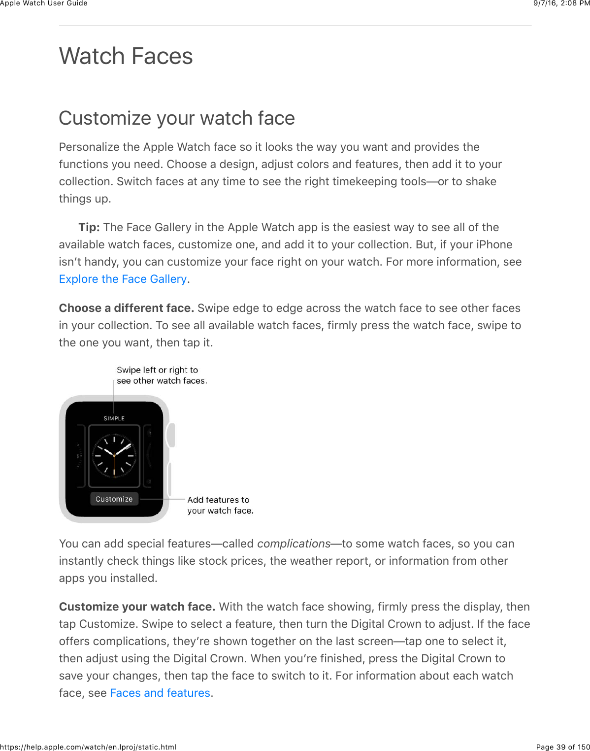 9/7/16, 2)08 PMApple Watch User GuidePage 39 of 150https://help.apple.com/watch/en.lproj/static.htmlCustomize your watch faceG%*$#,&apos;&quot;+N%&amp;3)%&amp;=22&quot;%&amp;&gt;&apos;3()&amp;@&apos;(%&amp;$#&amp;+3&amp;&quot;##8$&amp;3)%&amp;7&apos;/&amp;/#4&amp;7&apos;,3&amp;&apos;,0&amp;2*#.+0%$&amp;3)%@4,(3+#,$&amp;/#4&amp;,%%0C&amp;!)##$%&amp;&apos;&amp;0%$+-,J&amp;&apos;0O4$3&amp;(#&quot;#*$&amp;&apos;,0&amp;@%&apos;34*%$J&amp;3)%,&amp;&apos;00&amp;+3&amp;3#&amp;/#4*(#&quot;&quot;%(3+#,C&amp;67+3()&amp;@&apos;(%$&amp;&apos;3&amp;&apos;,/&amp;3+5%&amp;3#&amp;$%%&amp;3)%&amp;*+-)3&amp;3+5%8%%2+,-&amp;3##&quot;$T#*&amp;3#&amp;$)&apos;8%3)+,-$&amp;42CTip: 1)%&amp;E&apos;(%&amp;D&apos;&quot;&quot;%*/&amp;+,&amp;3)%&amp;=22&quot;%&amp;&gt;&apos;3()&amp;&apos;22&amp;+$&amp;3)%&amp;%&apos;$+%$3&amp;7&apos;/&amp;3#&amp;$%%&amp;&apos;&quot;&quot;&amp;#@&amp;3)%&apos;.&apos;+&quot;&apos;B&quot;%&amp;7&apos;3()&amp;@&apos;(%$J&amp;(4$3#5+N%&amp;#,%J&amp;&apos;,0&amp;&apos;00&amp;+3&amp;3#&amp;/#4*&amp;(#&quot;&quot;%(3+#,C&amp;;43J&amp;+@&amp;/#4*&amp;+G)#,%+$,W3&amp;)&apos;,0/J&amp;/#4&amp;(&apos;,&amp;(4$3#5+N%&amp;/#4*&amp;@&apos;(%&amp;*+-)3&amp;#,&amp;/#4*&amp;7&apos;3()C&amp;E#*&amp;5#*%&amp;+,@#*5&apos;3+#,J&amp;$%%CChoose a different face. 67+2%&amp;%0-%&amp;3#&amp;%0-%&amp;&apos;(*#$$&amp;3)%&amp;7&apos;3()&amp;@&apos;(%&amp;3#&amp;$%%&amp;#3)%*&amp;@&apos;(%$+,&amp;/#4*&amp;(#&quot;&quot;%(3+#,C&amp;1#&amp;$%%&amp;&apos;&quot;&quot;&amp;&apos;.&apos;+&quot;&apos;B&quot;%&amp;7&apos;3()&amp;@&apos;(%$J&amp;@+*5&quot;/&amp;2*%$$&amp;3)%&amp;7&apos;3()&amp;@&apos;(%J&amp;$7+2%&amp;3#3)%&amp;#,%&amp;/#4&amp;7&apos;,3J&amp;3)%,&amp;3&apos;2&amp;+3CS#4&amp;(&apos;,&amp;&apos;00&amp;$2%(+&apos;&quot;&amp;@%&apos;34*%$T(&apos;&quot;&quot;%0&amp;complicationsT3#&amp;$#5%&amp;7&apos;3()&amp;@&apos;(%$J&amp;$#&amp;/#4&amp;(&apos;,+,$3&apos;,3&quot;/&amp;()%(8&amp;3)+,-$&amp;&quot;+8%&amp;$3#(8&amp;2*+(%$J&amp;3)%&amp;7%&apos;3)%*&amp;*%2#*3J&amp;#*&amp;+,@#*5&apos;3+#,&amp;@*#5&amp;#3)%*&apos;22$&amp;/#4&amp;+,$3&apos;&quot;&quot;%0CCustomize your watch face. &gt;+3)&amp;3)%&amp;7&apos;3()&amp;@&apos;(%&amp;$)#7+,-J&amp;@+*5&quot;/&amp;2*%$$&amp;3)%&amp;0+$2&quot;&apos;/J&amp;3)%,3&apos;2&amp;!4$3#5+N%C&amp;67+2%&amp;3#&amp;$%&quot;%(3&amp;&apos;&amp;@%&apos;34*%J&amp;3)%,&amp;34*,&amp;3)%&amp;I+-+3&apos;&quot;&amp;!*#7,&amp;3#&amp;&apos;0O4$3C&amp;Y@&amp;3)%&amp;@&apos;(%#@@%*$&amp;(#52&quot;+(&apos;3+#,$J&amp;3)%/W*%&amp;$)#7,&amp;3#-%3)%*&amp;#,&amp;3)%&amp;&quot;&apos;$3&amp;$(*%%,T3&apos;2&amp;#,%&amp;3#&amp;$%&quot;%(3&amp;+3J3)%,&amp;&apos;0O4$3&amp;4$+,-&amp;3)%&amp;I+-+3&apos;&quot;&amp;!*#7,C&amp;&gt;)%,&amp;/#4W*%&amp;@+,+$)%0J&amp;2*%$$&amp;3)%&amp;I+-+3&apos;&quot;&amp;!*#7,&amp;3#$&apos;.%&amp;/#4*&amp;()&apos;,-%$J&amp;3)%,&amp;3&apos;2&amp;3)%&amp;@&apos;(%&amp;3#&amp;$7+3()&amp;3#&amp;+3C&amp;E#*&amp;+,@#*5&apos;3+#,&amp;&apos;B#43&amp;%&apos;()&amp;7&apos;3()@&apos;(%J&amp;$%%&amp; CWatch FacesZU2&quot;#*%&amp;3)%&amp;E&apos;(%&amp;D&apos;&quot;&quot;%*/E&apos;(%$&amp;&apos;,0&amp;@%&apos;34*%$