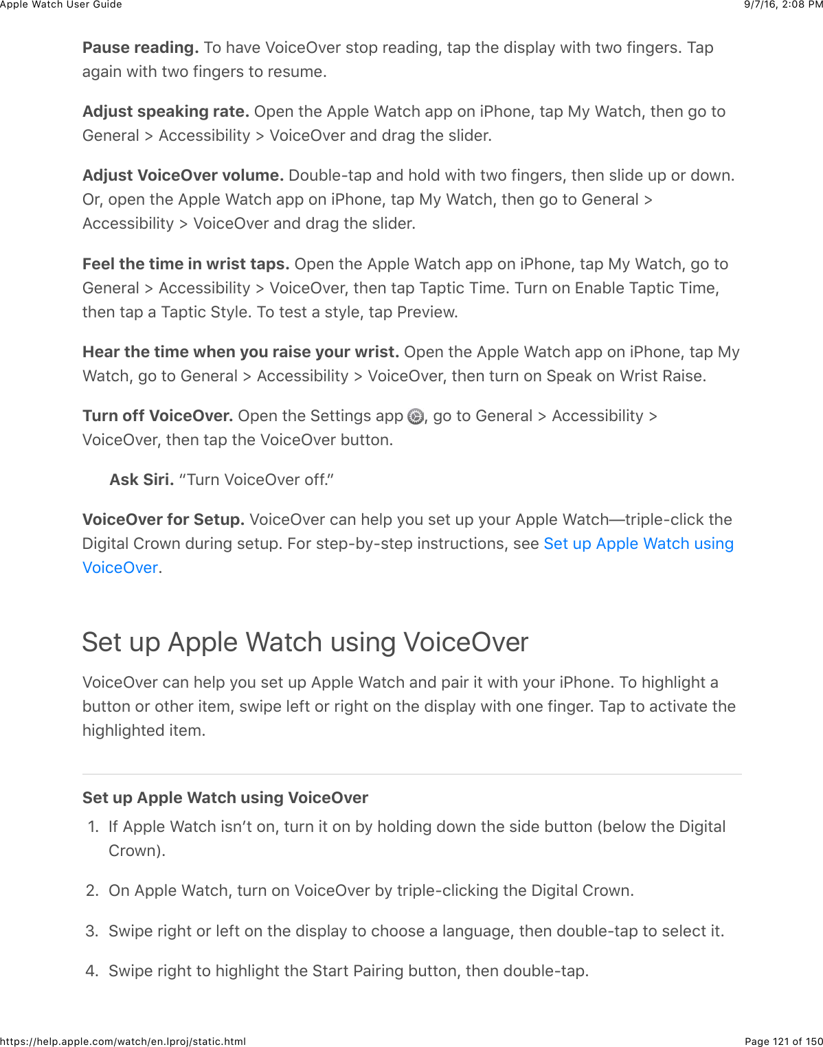 9/7/16, 2)08 PMApple Watch User GuidePage 121 of 150https://help.apple.com/watch/en.lproj/static.htmlPause reading. 1#&amp;)&apos;.%&amp;_#+(%L.%*&amp;$3#2&amp;*%&apos;0+,-J&amp;3&apos;2&amp;3)%&amp;0+$2&quot;&apos;/&amp;7+3)&amp;37#&amp;@+,-%*$C&amp;1&apos;2&apos;-&apos;+,&amp;7+3)&amp;37#&amp;@+,-%*$&amp;3#&amp;*%$45%CAdjust speaking rate. L2%,&amp;3)%&amp;=22&quot;%&amp;&gt;&apos;3()&amp;&apos;22&amp;#,&amp;+G)#,%J&amp;3&apos;2&amp;F/&amp;&gt;&apos;3()J&amp;3)%,&amp;-#&amp;3#D%,%*&apos;&quot;&amp;d&amp;=((%$$+B+&quot;+3/&amp;d&amp;_#+(%L.%*&amp;&apos;,0&amp;0*&apos;-&amp;3)%&amp;$&quot;+0%*CAdjust VoiceOver volume. I#4B&quot;%?3&apos;2&amp;&apos;,0&amp;)#&quot;0&amp;7+3)&amp;37#&amp;@+,-%*$J&amp;3)%,&amp;$&quot;+0%&amp;42&amp;#*&amp;0#7,CL*J&amp;#2%,&amp;3)%&amp;=22&quot;%&amp;&gt;&apos;3()&amp;&apos;22&amp;#,&amp;+G)#,%J&amp;3&apos;2&amp;F/&amp;&gt;&apos;3()J&amp;3)%,&amp;-#&amp;3#&amp;D%,%*&apos;&quot;&amp;d=((%$$+B+&quot;+3/&amp;d&amp;_#+(%L.%*&amp;&apos;,0&amp;0*&apos;-&amp;3)%&amp;$&quot;+0%*CFeel the time in wrist taps. L2%,&amp;3)%&amp;=22&quot;%&amp;&gt;&apos;3()&amp;&apos;22&amp;#,&amp;+G)#,%J&amp;3&apos;2&amp;F/&amp;&gt;&apos;3()J&amp;-#&amp;3#D%,%*&apos;&quot;&amp;d&amp;=((%$$+B+&quot;+3/&amp;d&amp;_#+(%L.%*J&amp;3)%,&amp;3&apos;2&amp;1&apos;23+(&amp;1+5%C&amp;14*,&amp;#,&amp;Z,&apos;B&quot;%&amp;1&apos;23+(&amp;1+5%J3)%,&amp;3&apos;2&amp;&apos;&amp;1&apos;23+(&amp;63/&quot;%C&amp;1#&amp;3%$3&amp;&apos;&amp;$3/&quot;%J&amp;3&apos;2&amp;G*%.+%7CHear the time when you raise your wrist. L2%,&amp;3)%&amp;=22&quot;%&amp;&gt;&apos;3()&amp;&apos;22&amp;#,&amp;+G)#,%J&amp;3&apos;2&amp;F/&gt;&apos;3()J&amp;-#&amp;3#&amp;D%,%*&apos;&quot;&amp;d&amp;=((%$$+B+&quot;+3/&amp;d&amp;_#+(%L.%*J&amp;3)%,&amp;34*,&amp;#,&amp;62%&apos;8&amp;#,&amp;&gt;*+$3&amp;H&apos;+$%CTurn off VoiceOver. L2%,&amp;3)%&amp;6%33+,-$&amp;&apos;22&amp; J&amp;-#&amp;3#&amp;D%,%*&apos;&quot;&amp;d&amp;=((%$$+B+&quot;+3/&amp;d_#+(%L.%*J&amp;3)%,&amp;3&apos;2&amp;3)%&amp;_#+(%L.%*&amp;B433#,CAsk Siri. a14*,&amp;_#+(%L.%*&amp;#@@CbVoiceOver for Setup. _#+(%L.%*&amp;(&apos;,&amp;)%&quot;2&amp;/#4&amp;$%3&amp;42&amp;/#4*&amp;=22&quot;%&amp;&gt;&apos;3()T3*+2&quot;%?(&quot;+(8&amp;3)%I+-+3&apos;&quot;&amp;!*#7,&amp;04*+,-&amp;$%342C&amp;E#*&amp;$3%2?B/?$3%2&amp;+,$3*4(3+#,$J&amp;$%%&amp;CSet up Apple Watch using VoiceOver_#+(%L.%*&amp;(&apos;,&amp;)%&quot;2&amp;/#4&amp;$%3&amp;42&amp;=22&quot;%&amp;&gt;&apos;3()&amp;&apos;,0&amp;2&apos;+*&amp;+3&amp;7+3)&amp;/#4*&amp;+G)#,%C&amp;1#&amp;)+-)&quot;+-)3&amp;&apos;B433#,&amp;#*&amp;#3)%*&amp;+3%5J&amp;$7+2%&amp;&quot;%@3&amp;#*&amp;*+-)3&amp;#,&amp;3)%&amp;0+$2&quot;&apos;/&amp;7+3)&amp;#,%&amp;@+,-%*C&amp;1&apos;2&amp;3#&amp;&apos;(3+.&apos;3%&amp;3)%)+-)&quot;+-)3%0&amp;+3%5CSet up Apple Watch using VoiceOver]C&amp; Y@&amp;=22&quot;%&amp;&gt;&apos;3()&amp;+$,W3&amp;#,J&amp;34*,&amp;+3&amp;#,&amp;B/&amp;)#&quot;0+,-&amp;0#7,&amp;3)%&amp;$+0%&amp;B433#,&amp;PB%&quot;#7&amp;3)%&amp;I+-+3&apos;&quot;!*#7,RCQC&amp; L,&amp;=22&quot;%&amp;&gt;&apos;3()J&amp;34*,&amp;#,&amp;_#+(%L.%*&amp;B/&amp;3*+2&quot;%?(&quot;+(8+,-&amp;3)%&amp;I+-+3&apos;&quot;&amp;!*#7,CMC&amp; 67+2%&amp;*+-)3&amp;#*&amp;&quot;%@3&amp;#,&amp;3)%&amp;0+$2&quot;&apos;/&amp;3#&amp;()##$%&amp;&apos;&amp;&quot;&apos;,-4&apos;-%J&amp;3)%,&amp;0#4B&quot;%?3&apos;2&amp;3#&amp;$%&quot;%(3&amp;+3CqC&amp; 67+2%&amp;*+-)3&amp;3#&amp;)+-)&quot;+-)3&amp;3)%&amp;63&apos;*3&amp;G&apos;+*+,-&amp;B433#,J&amp;3)%,&amp;0#4B&quot;%?3&apos;2C6%3&amp;42&amp;=22&quot;%&amp;&gt;&apos;3()&amp;4$+,-_#+(%L.%*