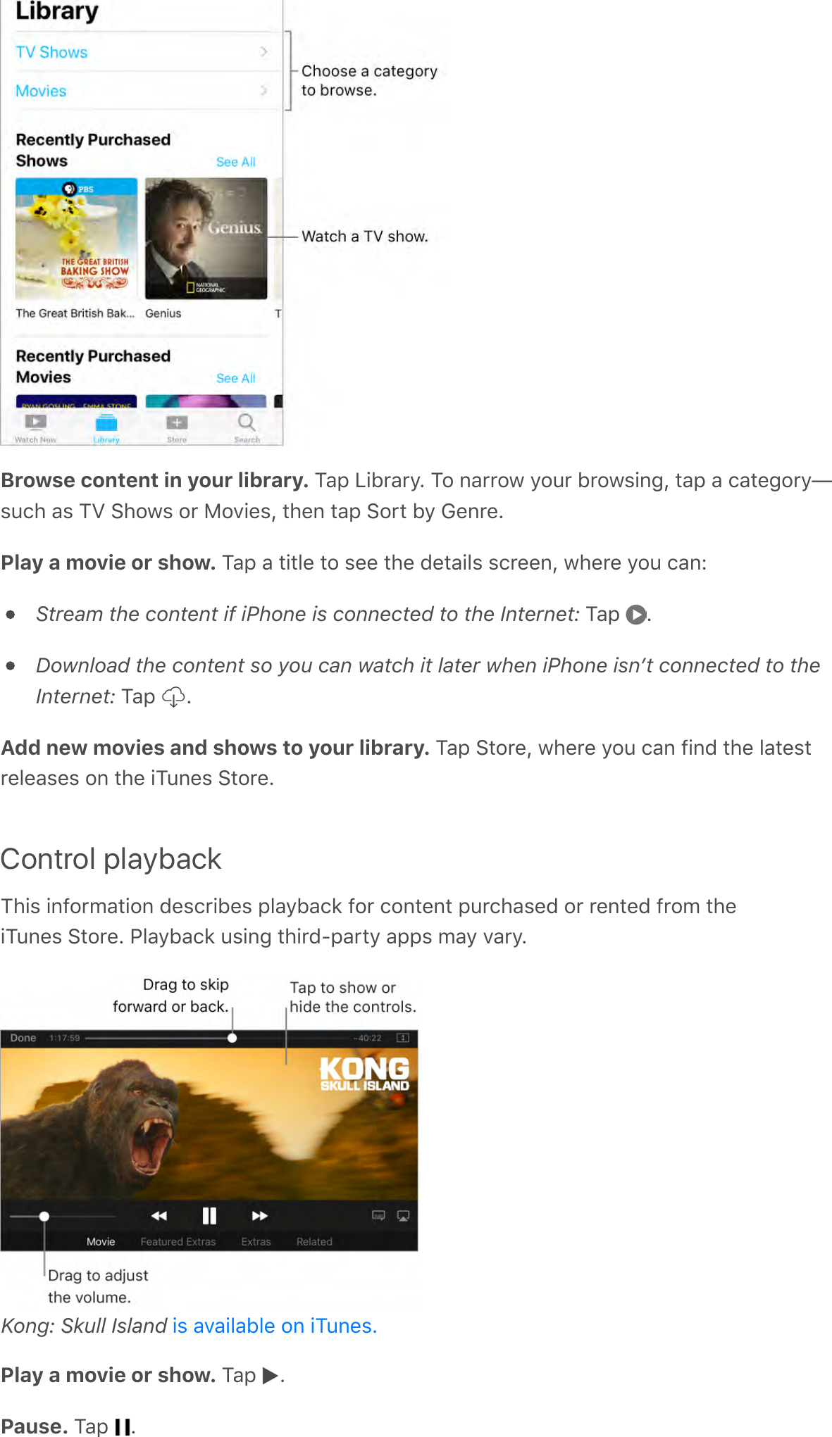 Browse content in your library. ?-;&apos;D!F0-0&gt;G&apos;?$&apos;%-00$3&apos;&gt;$60&apos;F0$3,!%4Q&apos;*-;&apos;-&apos;/-*&amp;4$0&gt;g,6/#&apos;-,&apos;?Z&apos;:#$3,&apos;$0&apos;H$A!&amp;,Q&apos;*#&amp;%&apos;*-;&apos;:$0*&apos;F&gt;&apos;M&amp;%0&amp;GPlay a movie or show. ?-;&apos;-&apos;*!*.&amp;&apos;*$&apos;,&amp;&amp;&apos;*#&amp;&apos;C&amp;*-!.,&apos;,/0&amp;&amp;%Q&apos;3#&amp;0&amp;&apos;&gt;$6&apos;/-%RStream the content if iPhone is connected to the Internet:&apos;?-;&apos; GDownload the content so you can watch it later when iPhone isnʼt connected to theInternet:&apos;?-;&apos; GAdd new movies and shows to your library. ?-;&apos;:*$0&amp;Q&apos;3#&amp;0&amp;&apos;&gt;$6&apos;/-%&apos;7!%C&apos;*#&amp;&apos;.-*&amp;,*0&amp;.&amp;-,&amp;,&apos;$%&apos;*#&amp;&apos;!?6%&amp;,&apos;:*$0&amp;GControl playback?#!,&apos;!%7$09-*!$%&apos;C&amp;,/0!F&amp;,&apos;;.-&gt;F-/2&apos;7$0&apos;/$%*&amp;%*&apos;;60/#-,&amp;C&apos;$0&apos;0&amp;%*&amp;C&apos;70$9&apos;*#&amp;!?6%&amp;,&apos;:*$0&amp;G&apos;&quot;.-&gt;F-/2&apos;6,!%4&apos;*#!0C8;-0*&gt;&apos;-;;,&apos;9-&gt;&apos;A-0&gt;GKong: Skull Island Play a movie or show. ?-;&apos; GPause. ?-;&apos; G!,&apos;-A-!.-F.&amp;&apos;$%&apos;!?6%&amp;,G