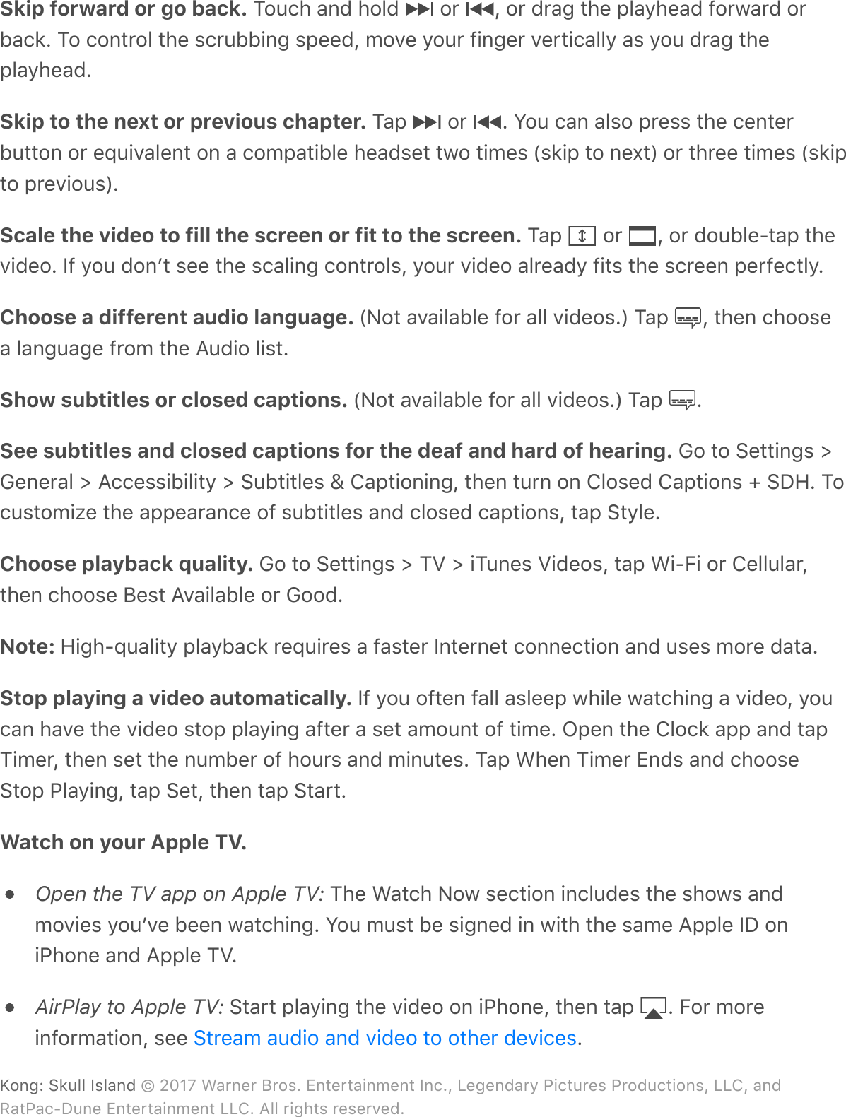 Skip forward or go back. ?$6/#&apos;-%C&apos;#$.C&apos; &apos;$0&apos; Q&apos;$0&apos;C0-4&apos;*#&amp;&apos;;.-&gt;#&amp;-C&apos;7$03-0C&apos;$0F-/2G&apos;?$&apos;/$%*0$.&apos;*#&amp;&apos;,/06FF!%4&apos;,;&amp;&amp;CQ&apos;9$A&amp;&apos;&gt;$60&apos;7!%4&amp;0&apos;A&amp;0*!/-..&gt;&apos;-,&apos;&gt;$6&apos;C0-4&apos;*#&amp;;.-&gt;#&amp;-CGSkip to the next or previous chapter. ?-;&apos; &apos;$0&apos; G&apos;S$6&apos;/-%&apos;-.,$&apos;;0&amp;,,&apos;*#&amp;&apos;/&amp;%*&amp;0F6**$%&apos;$0&apos;&amp;d6!A-.&amp;%*&apos;$%&apos;-&apos;/$9;-*!F.&amp;&apos;#&amp;-C,&amp;*&apos;*3$&apos;*!9&amp;,&apos;\,2!;&apos;*$&apos;%&amp;^*]&apos;$0&apos;*#0&amp;&amp;&apos;*!9&amp;,&apos;\,2!;*$&apos;;0&amp;A!$6,]GScale the video to fill the screen or fit to the screen. ?-;&apos; &apos;$0&apos; Q&apos;$0&apos;C$6F.&amp;8*-;&apos;*#&amp;A!C&amp;$G&apos;)7&apos;&gt;$6&apos;C$%+*&apos;,&amp;&amp;&apos;*#&amp;&apos;,/-.!%4&apos;/$%*0$.,Q&apos;&gt;$60&apos;A!C&amp;$&apos;-.0&amp;-C&gt;&apos;7!*,&apos;*#&amp;&apos;,/0&amp;&amp;%&apos;;&amp;07&amp;/*.&gt;GChoose a different audio language. \E$*&apos;-A-!.-F.&amp;&apos;7$0&apos;-..&apos;A!C&amp;$,G]&apos;?-;&apos; Q&apos;*#&amp;%&apos;/#$$,&amp;-&apos;.-%46-4&amp;&apos;70$9&apos;*#&amp;&apos;B6C!$&apos;.!,*GShow subtitles or closed captions. \E$*&apos;-A-!.-F.&amp;&apos;7$0&apos;-..&apos;A!C&amp;$,G]&apos;?-;&apos; GSee subtitles and closed captions for the deaf and hard of hearing. M$&apos;*$&apos;:&amp;**!%4,&apos;eM&amp;%&amp;0-.&apos;e&apos;B//&amp;,,!F!.!*&gt;&apos;e&apos;:6F*!*.&amp;,&apos;j&apos;T-;*!$%!%4Q&apos;*#&amp;%&apos;*60%&apos;$%&apos;T.$,&amp;C&apos;T-;*!$%,&apos;w&apos;:&lt;`G&apos;?$/6,*$9!@&amp;&apos;*#&amp;&apos;-;;&amp;-0-%/&amp;&apos;$7&apos;,6F*!*.&amp;,&apos;-%C&apos;/.$,&amp;C&apos;/-;*!$%,Q&apos;*-;&apos;:*&gt;.&amp;GChoose playback quality. M$&apos;*$&apos;:&amp;**!%4,&apos;e&apos;?Z&apos;e&apos;!?6%&amp;,&apos;Z!C&amp;$,Q&apos;*-;&apos;L!85!&apos;$0&apos;T&amp;..6.-0Q*#&amp;%&apos;/#$$,&amp;&apos;P&amp;,*&apos;BA-!.-F.&amp;&apos;$0&apos;M$$CGNote: `!4#8d6-.!*&gt;&apos;;.-&gt;F-/2&apos;0&amp;d6!0&amp;,&apos;-&apos;7-,*&amp;0&apos;)%*&amp;0%&amp;*&apos;/$%%&amp;/*!$%&apos;-%C&apos;6,&amp;,&apos;9$0&amp;&apos;C-*-GStop playing a video automatically. )7&apos;&gt;$6&apos;$7*&amp;%&apos;7-..&apos;-,.&amp;&amp;;&apos;3#!.&amp;&apos;3-*/#!%4&apos;-&apos;A!C&amp;$Q&apos;&gt;$6/-%&apos;#-A&amp;&apos;*#&amp;&apos;A!C&amp;$&apos;,*$;&apos;;.-&gt;!%4&apos;-7*&amp;0&apos;-&apos;,&amp;*&apos;-9$6%*&apos;$7&apos;*!9&amp;G&apos;N;&amp;%&apos;*#&amp;&apos;T.$/2&apos;-;;&apos;-%C&apos;*-;?!9&amp;0Q&apos;*#&amp;%&apos;,&amp;*&apos;*#&amp;&apos;%69F&amp;0&apos;$7&apos;#$60,&apos;-%C&apos;9!%6*&amp;,G&apos;?-;&apos;L#&amp;%&apos;?!9&amp;0&apos;X%C,&apos;-%C&apos;/#$$,&amp;:*$;&apos;&quot;.-&gt;!%4Q&apos;*-;&apos;:&amp;*Q&apos;*#&amp;%&apos;*-;&apos;:*-0*GWatch on your Apple TV. &apos;Open the TV app on Apple TV:&apos;?#&amp;&apos;L-*/#&apos;E$3&apos;,&amp;/*!$%&apos;!%/.6C&amp;,&apos;*#&amp;&apos;,#$3,&apos;-%C9$A!&amp;,&apos;&gt;$6+A&amp;&apos;F&amp;&amp;%&apos;3-*/#!%4G&apos;S$6&apos;96,*&apos;F&amp;&apos;,!4%&amp;C&apos;!%&apos;3!*#&apos;*#&amp;&apos;,-9&amp;&apos;B;;.&amp;&apos;)&lt;&apos;$%!&quot;#$%&amp;&apos;-%C&apos;B;;.&amp;&apos;?ZGAirPlay to Apple TV:&apos;:*-0*&apos;;.-&gt;!%4&apos;*#&amp;&apos;A!C&amp;$&apos;$%&apos;!&quot;#$%&amp;Q&apos;*#&amp;%&apos;*-;&apos; G&apos;5$0&apos;9$0&amp;!%7$09-*!$%Q&apos;,&amp;&amp;&apos; G&apos;|&apos;koOV&apos;L-0%&amp;0&apos;P0$,G&apos;X%*&amp;0*-!%9&amp;%*&apos;)%/GQ&apos;D&amp;4&amp;%C-0&gt;&apos;&quot;!/*60&amp;,&apos;&quot;0$C6/*!$%,Q&apos;DDTQ&apos;-%CI-*&quot;-/8&lt;6%&amp;&apos;X%*&amp;0*-!%9&amp;%*&apos;DDTG&apos;B..&apos;0!4#*,&apos;0&amp;,&amp;0A&amp;CG:*0&amp;-9&apos;-6C!$&apos;-%C&apos;A!C&amp;$&apos;*$&apos;$*#&amp;0&apos;C&amp;A!/&amp;,i$%4R&apos;:26..&apos;),.-%C