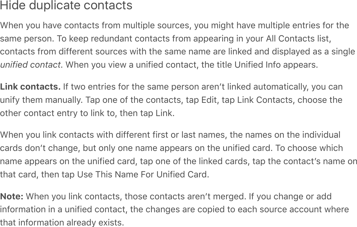 Hide duplicate contactsL#&amp;%&apos;&gt;$6&apos;#-A&amp;&apos;/$%*-/*,&apos;70$9&apos;96.*!;.&amp;&apos;,$60/&amp;,Q&apos;&gt;$6&apos;9!4#*&apos;#-A&amp;&apos;96.*!;.&amp;&apos;&amp;%*0!&amp;,&apos;7$0&apos;*#&amp;,-9&amp;&apos;;&amp;0,$%G&apos;?$&apos;2&amp;&amp;;&apos;0&amp;C6%C-%*&apos;/$%*-/*,&apos;70$9&apos;-;;&amp;-0!%4&apos;!%&apos;&gt;$60&apos;B..&apos;T$%*-/*,&apos;.!,*Q/$%*-/*,&apos;70$9&apos;C!77&amp;0&amp;%*&apos;,$60/&amp;,&apos;3!*#&apos;*#&amp;&apos;,-9&amp;&apos;%-9&amp;&apos;-0&amp;&apos;.!%2&amp;C&apos;-%C&apos;C!,;.-&gt;&amp;C&apos;-,&apos;-&apos;,!%4.&amp;unified contactG&apos;L#&amp;%&apos;&gt;$6&apos;A!&amp;3&apos;-&apos;6%!7!&amp;C&apos;/$%*-/*Q&apos;*#&amp;&apos;*!*.&amp;&apos;1%!7!&amp;C&apos;)%7$&apos;-;;&amp;-0,GLink contacts. )7&apos;*3$&apos;&amp;%*0!&amp;,&apos;7$0&apos;*#&amp;&apos;,-9&amp;&apos;;&amp;0,$%&apos;-0&amp;%+*&apos;.!%2&amp;C&apos;-6*$9-*!/-..&gt;Q&apos;&gt;$6&apos;/-%6%!7&gt;&apos;*#&amp;9&apos;9-%6-..&gt;G&apos;?-;&apos;$%&amp;&apos;$7&apos;*#&amp;&apos;/$%*-/*,Q&apos;*-;&apos;XC!*Q&apos;*-;&apos;D!%2&apos;T$%*-/*,Q&apos;/#$$,&amp;&apos;*#&amp;$*#&amp;0&apos;/$%*-/*&apos;&amp;%*0&gt;&apos;*$&apos;.!%2&apos;*$Q&apos;*#&amp;%&apos;*-;&apos;D!%2GL#&amp;%&apos;&gt;$6&apos;.!%2&apos;/$%*-/*,&apos;3!*#&apos;C!77&amp;0&amp;%*&apos;7!0,*&apos;$0&apos;.-,*&apos;%-9&amp;,Q&apos;*#&amp;&apos;%-9&amp;,&apos;$%&apos;*#&amp;&apos;!%C!A!C6-./-0C,&apos;C$%+*&apos;/#-%4&amp;Q&apos;F6*&apos;$%.&gt;&apos;$%&amp;&apos;%-9&amp;&apos;-;;&amp;-0,&apos;$%&apos;*#&amp;&apos;6%!7!&amp;C&apos;/-0CG&apos;?$&apos;/#$$,&amp;&apos;3#!/#%-9&amp;&apos;-;;&amp;-0,&apos;$%&apos;*#&amp;&apos;6%!7!&amp;C&apos;/-0CQ&apos;*-;&apos;$%&amp;&apos;$7&apos;*#&amp;&apos;.!%2&amp;C&apos;/-0C,Q&apos;*-;&apos;*#&amp;&apos;/$%*-/*+,&apos;%-9&amp;&apos;$%*#-*&apos;/-0CQ&apos;*#&amp;%&apos;*-;&apos;1,&amp;&apos;?#!,&apos;E-9&amp;&apos;5$0&apos;1%!7!&amp;C&apos;T-0CGNote: L#&amp;%&apos;&gt;$6&apos;.!%2&apos;/$%*-/*,Q&apos;*#$,&amp;&apos;/$%*-/*,&apos;-0&amp;%+*&apos;9&amp;04&amp;CG&apos;)7&apos;&gt;$6&apos;/#-%4&amp;&apos;$0&apos;-CC!%7$09-*!$%&apos;!%&apos;-&apos;6%!7!&amp;C&apos;/$%*-/*Q&apos;*#&amp;&apos;/#-%4&amp;,&apos;-0&amp;&apos;/$;!&amp;C&apos;*$&apos;&amp;-/#&apos;,$60/&amp;&apos;-//$6%*&apos;3#&amp;0&amp;*#-*&apos;!%7$09-*!$%&apos;-.0&amp;-C&gt;&apos;&amp;^!,*,G