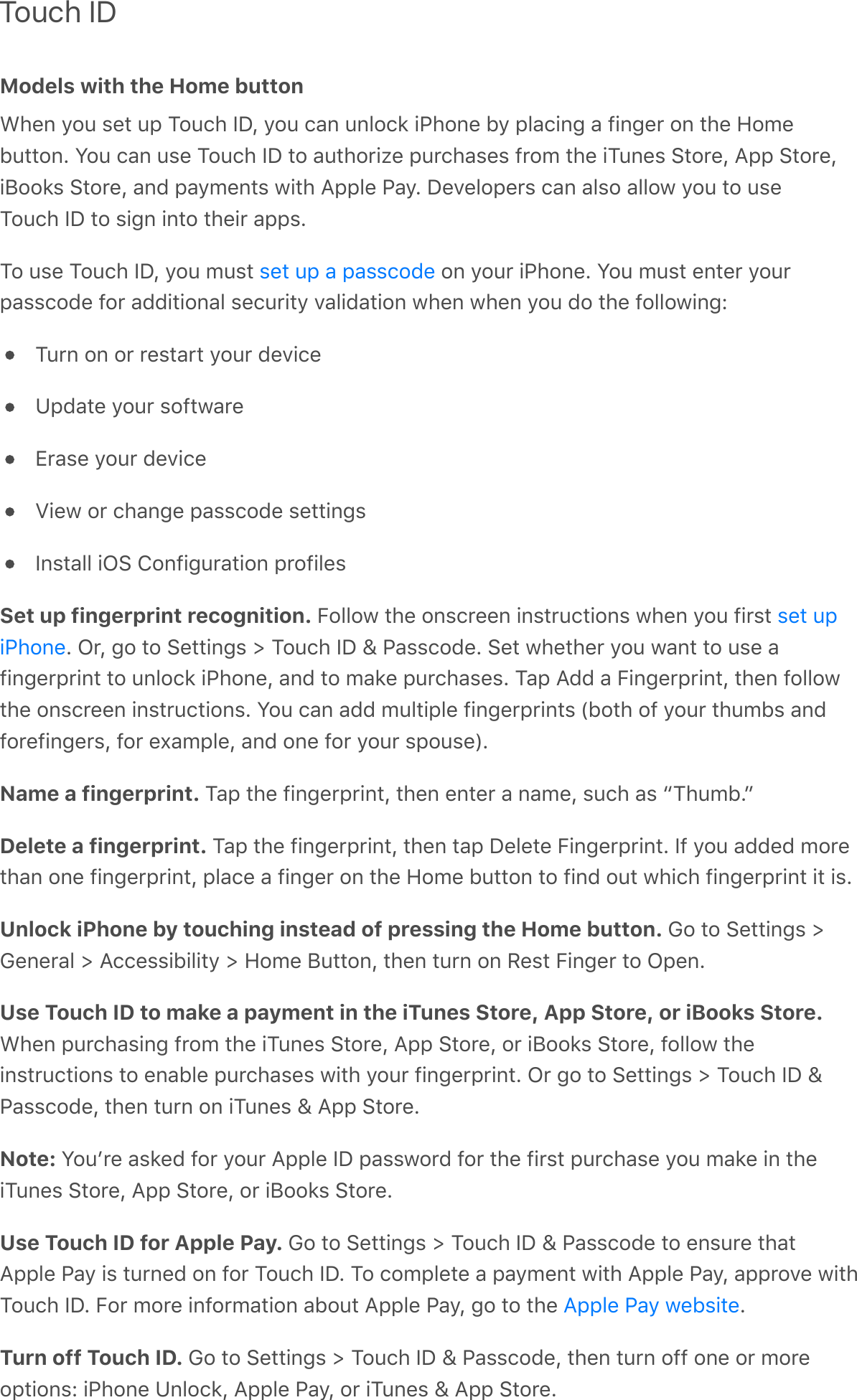 Touch IDModels with the Home buttonL#&amp;%&apos;&gt;$6&apos;,&amp;*&apos;6;&apos;?$6/#&apos;)&lt;Q&apos;&gt;$6&apos;/-%&apos;6%.$/2&apos;!&quot;#$%&amp;&apos;F&gt;&apos;;.-/!%4&apos;-&apos;7!%4&amp;0&apos;$%&apos;*#&amp;&apos;`$9&amp;F6**$%G&apos;S$6&apos;/-%&apos;6,&amp;&apos;?$6/#&apos;)&lt;&apos;*$&apos;-6*#$0!@&amp;&apos;;60/#-,&amp;,&apos;70$9&apos;*#&amp;&apos;!?6%&amp;,&apos;:*$0&amp;Q&apos;B;;&apos;:*$0&amp;Q!P$$2,&apos;:*$0&amp;Q&apos;-%C&apos;;-&gt;9&amp;%*,&apos;3!*#&apos;B;;.&amp;&apos;&quot;-&gt;G&apos;&lt;&amp;A&amp;.$;&amp;0,&apos;/-%&apos;-.,$&apos;-..$3&apos;&gt;$6&apos;*$&apos;6,&amp;?$6/#&apos;)&lt;&apos;*$&apos;,!4%&apos;!%*$&apos;*#&amp;!0&apos;-;;,G?$&apos;6,&amp;&apos;?$6/#&apos;)&lt;Q&apos;&gt;$6&apos;96,*&apos; &apos;$%&apos;&gt;$60&apos;!&quot;#$%&amp;G&apos;S$6&apos;96,*&apos;&amp;%*&amp;0&apos;&gt;$60;-,,/$C&amp;&apos;7$0&apos;-CC!*!$%-.&apos;,&amp;/60!*&gt;&apos;A-.!C-*!$%&apos;3#&amp;%&apos;3#&amp;%&apos;&gt;$6&apos;C$&apos;*#&amp;&apos;7$..$3!%4R?60%&apos;$%&apos;$0&apos;0&amp;,*-0*&apos;&gt;$60&apos;C&amp;A!/&amp;1;C-*&amp;&apos;&gt;$60&apos;,$7*3-0&amp;X0-,&amp;&apos;&gt;$60&apos;C&amp;A!/&amp;Z!&amp;3&apos;$0&apos;/#-%4&amp;&apos;;-,,/$C&amp;&apos;,&amp;**!%4,)%,*-..&apos;!N:&apos;T$%7!460-*!$%&apos;;0$7!.&amp;,Set up fingerprint recognition. 5$..$3&apos;*#&amp;&apos;$%,/0&amp;&amp;%&apos;!%,*06/*!$%,&apos;3#&amp;%&apos;&gt;$6&apos;7!0,*&apos;G&apos;N0Q&apos;4$&apos;*$&apos;:&amp;**!%4,&apos;e&apos;?$6/#&apos;)&lt;&apos;j&apos;&quot;-,,/$C&amp;G&apos;:&amp;*&apos;3#&amp;*#&amp;0&apos;&gt;$6&apos;3-%*&apos;*$&apos;6,&amp;&apos;-7!%4&amp;0;0!%*&apos;*$&apos;6%.$/2&apos;!&quot;#$%&amp;Q&apos;-%C&apos;*$&apos;9-2&amp;&apos;;60/#-,&amp;,G&apos;?-;&apos;BCC&apos;-&apos;5!%4&amp;0;0!%*Q&apos;*#&amp;%&apos;7$..$3*#&amp;&apos;$%,/0&amp;&amp;%&apos;!%,*06/*!$%,G&apos;S$6&apos;/-%&apos;-CC&apos;96.*!;.&amp;&apos;7!%4&amp;0;0!%*,&apos;\F$*#&apos;$7&apos;&gt;$60&apos;*#69F,&apos;-%C7$0&amp;7!%4&amp;0,Q&apos;7$0&apos;&amp;^-9;.&amp;Q&apos;-%C&apos;$%&amp;&apos;7$0&apos;&gt;$60&apos;,;$6,&amp;]GName a fingerprint. ?-;&apos;*#&amp;&apos;7!%4&amp;0;0!%*Q&apos;*#&amp;%&apos;&amp;%*&amp;0&apos;-&apos;%-9&amp;Q&apos;,6/#&apos;-,&apos;b?#69FGcDelete a fingerprint. ?-;&apos;*#&amp;&apos;7!%4&amp;0;0!%*Q&apos;*#&amp;%&apos;*-;&apos;&lt;&amp;.&amp;*&amp;&apos;5!%4&amp;0;0!%*G&apos;)7&apos;&gt;$6&apos;-CC&amp;C&apos;9$0&amp;*#-%&apos;$%&amp;&apos;7!%4&amp;0;0!%*Q&apos;;.-/&amp;&apos;-&apos;7!%4&amp;0&apos;$%&apos;*#&amp;&apos;`$9&amp;&apos;F6**$%&apos;*$&apos;7!%C&apos;$6*&apos;3#!/#&apos;7!%4&amp;0;0!%*&apos;!*&apos;!,GUnlock iPhone by touching instead of pressing the Home button. M$&apos;*$&apos;:&amp;**!%4,&apos;eM&amp;%&amp;0-.&apos;e&apos;B//&amp;,,!F!.!*&gt;&apos;e&apos;`$9&amp;&apos;P6**$%Q&apos;*#&amp;%&apos;*60%&apos;$%&apos;I&amp;,*&apos;5!%4&amp;0&apos;*$&apos;N;&amp;%GUse Touch ID to make a payment in the iTunes Store, App Store, or iBooks Store.L#&amp;%&apos;;60/#-,!%4&apos;70$9&apos;*#&amp;&apos;!?6%&amp;,&apos;:*$0&amp;Q&apos;B;;&apos;:*$0&amp;Q&apos;$0&apos;!P$$2,&apos;:*$0&amp;Q&apos;7$..$3&apos;*#&amp;!%,*06/*!$%,&apos;*$&apos;&amp;%-F.&amp;&apos;;60/#-,&amp;,&apos;3!*#&apos;&gt;$60&apos;7!%4&amp;0;0!%*G&apos;N0&apos;4$&apos;*$&apos;:&amp;**!%4,&apos;e&apos;?$6/#&apos;)&lt;&apos;j&quot;-,,/$C&amp;Q&apos;*#&amp;%&apos;*60%&apos;$%&apos;!?6%&amp;,&apos;j&apos;B;;&apos;:*$0&amp;GNote: S$6+0&amp;&apos;-,2&amp;C&apos;7$0&apos;&gt;$60&apos;B;;.&amp;&apos;)&lt;&apos;;-,,3$0C&apos;7$0&apos;*#&amp;&apos;7!0,*&apos;;60/#-,&amp;&apos;&gt;$6&apos;9-2&amp;&apos;!%&apos;*#&amp;!?6%&amp;,&apos;:*$0&amp;Q&apos;B;;&apos;:*$0&amp;Q&apos;$0&apos;!P$$2,&apos;:*$0&amp;GUse Touch ID for Apple Pay. M$&apos;*$&apos;:&amp;**!%4,&apos;e&apos;?$6/#&apos;)&lt;&apos;j&apos;&quot;-,,/$C&amp;&apos;*$&apos;&amp;%,60&amp;&apos;*#-*B;;.&amp;&apos;&quot;-&gt;&apos;!,&apos;*60%&amp;C&apos;$%&apos;7$0&apos;?$6/#&apos;)&lt;G&apos;?$&apos;/$9;.&amp;*&amp;&apos;-&apos;;-&gt;9&amp;%*&apos;3!*#&apos;B;;.&amp;&apos;&quot;-&gt;Q&apos;-;;0$A&amp;&apos;3!*#?$6/#&apos;)&lt;G&apos;5$0&apos;9$0&amp;&apos;!%7$09-*!$%&apos;-F$6*&apos;B;;.&amp;&apos;&quot;-&gt;Q&apos;4$&apos;*$&apos;*#&amp;&apos; GTurn off Touch ID. M$&apos;*$&apos;:&amp;**!%4,&apos;e&apos;?$6/#&apos;)&lt;&apos;j&apos;&quot;-,,/$C&amp;Q&apos;*#&amp;%&apos;*60%&apos;$77&apos;$%&amp;&apos;$0&apos;9$0&amp;$;*!$%,R&apos;!&quot;#$%&amp;&apos;1%.$/2Q&apos;B;;.&amp;&apos;&quot;-&gt;Q&apos;$0&apos;!?6%&amp;,&apos;j&apos;B;;&apos;:*$0&amp;G,&amp;*&apos;6;&apos;-&apos;;-,,/$C&amp;,&amp;*&apos;6;!&quot;#$%&amp;B;;.&amp;&apos;&quot;-&gt;&apos;3&amp;F,!*&amp;