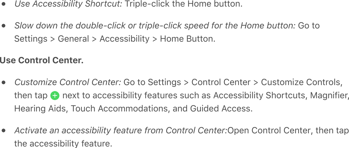 Use Accessibility Shortcut:&apos;?0!;.&amp;8/.!/2&apos;*#&amp;&apos;`$9&amp;&apos;F6**$%GSlow down the double-click or triple-click speed for the Home button:&apos;M$&apos;*$:&amp;**!%4,&apos;e&apos;M&amp;%&amp;0-.&apos;e&apos;B//&amp;,,!F!.!*&gt;&apos;e&apos;`$9&amp;&apos;P6**$%GUse Control Center. &apos;Customize Control Center:&apos;M$&apos;*$&apos;:&amp;**!%4,&apos;e&apos;T$%*0$.&apos;T&amp;%*&amp;0&apos;e&apos;T6,*$9!@&amp;&apos;T$%*0$.,Q*#&amp;%&apos;*-;&apos; &apos;%&amp;^*&apos;*$&apos;-//&amp;,,!F!.!*&gt;&apos;7&amp;-*60&amp;,&apos;,6/#&apos;-,&apos;B//&amp;,,!F!.!*&gt;&apos;:#$0*/6*,Q&apos;H-4%!7!&amp;0Q`&amp;-0!%4&apos;B!C,Q&apos;?$6/#&apos;B//$99$C-*!$%,Q&apos;-%C&apos;M6!C&amp;C&apos;B//&amp;,,GActivate an accessibility feature from Control Center:N;&amp;%&apos;T$%*0$.&apos;T&amp;%*&amp;0Q&apos;*#&amp;%&apos;*-;*#&amp;&apos;-//&amp;,,!F!.!*&gt;&apos;7&amp;-*60&amp;G