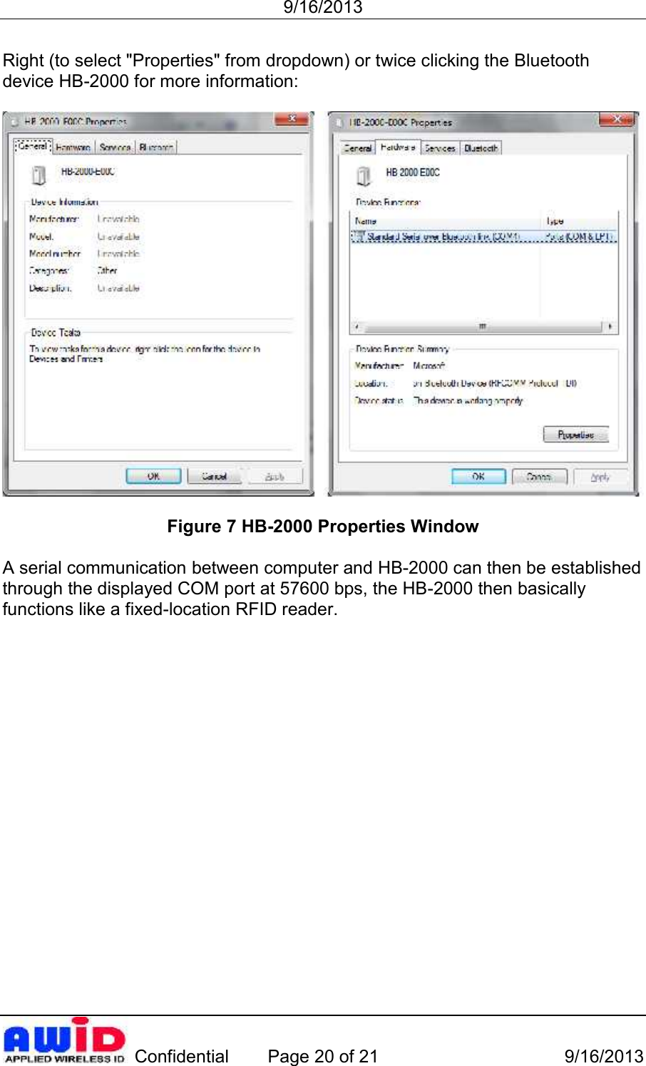 9/16/2013 Confidential Page 20 of 21 9/16/2013Right (to select &quot;Properties&quot; from dropdown) or twice clicking the Bluetoothdevice HB-2000 for more information:Figure 7 HB-2000 Properties WindowA serial communication between computer and HB-2000 can then be establishedthrough the displayed COM port at 57600 bps, the HB-2000 then basicallyfunctions like a fixed-location RFID reader.