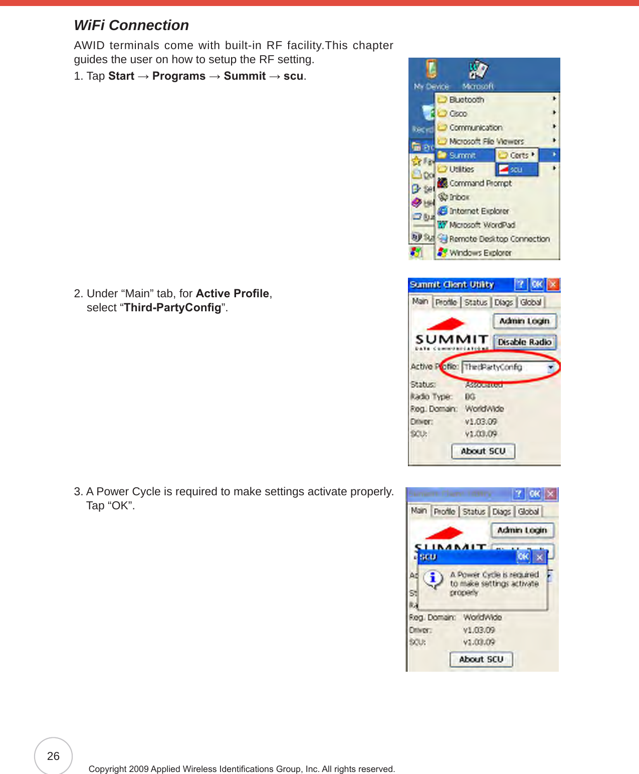 26Copyright 2009 Applied Wireless Identications Group, Inc. All rights reserved.WiFi ConnectionAWID terminals come with built-in RF facility.This chapter guides the user on how to setup the RF setting.1.  Tap Start → Programs → Summit → scu.2.  Under “Main” tab, for Active Prole,  select “Third-PartyCong”.3.  A Power Cycle is required to make settings activate properly. Tap “OK”.