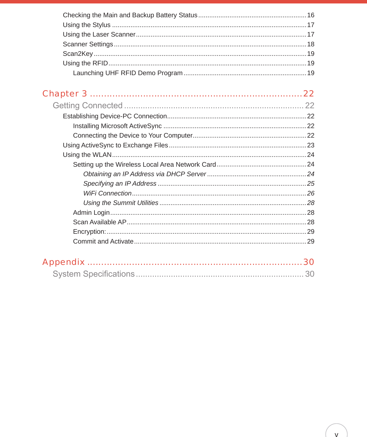 vChecking the Main and Backup Battery Status ...........................................................16Using the Stylus ..........................................................................................................17Using the Laser Scanner .............................................................................................17Scanner Settings .........................................................................................................18Scan2Key ....................................................................................................................19Using the RFID ............................................................................................................19Launching UHF RFID Demo Program ...................................................................19Chapter 3 ............................................................................22Getting Connected ............................................................................. 22Establishing Device-PC Connection ............................................................................22Installing Microsoft ActiveSync ..............................................................................22Connecting the Device to Your Computer ..............................................................22Using ActiveSync to Exchange Files ...........................................................................23Using the WLAN ..........................................................................................................24Setting up the Wireless Local Area Network Card .................................................24Obtaining an IP Address via DHCP Server ......................................................24Specifying an IP Address .................................................................................25WiFi Connection ...............................................................................................26Using the Summit Utilities ................................................................................28Admin Login ...........................................................................................................28Scan Available AP ..................................................................................................28Encryption: .............................................................................................................29Commit and Activate ..............................................................................................29Appendix .............................................................................30System Specications ........................................................................ 30